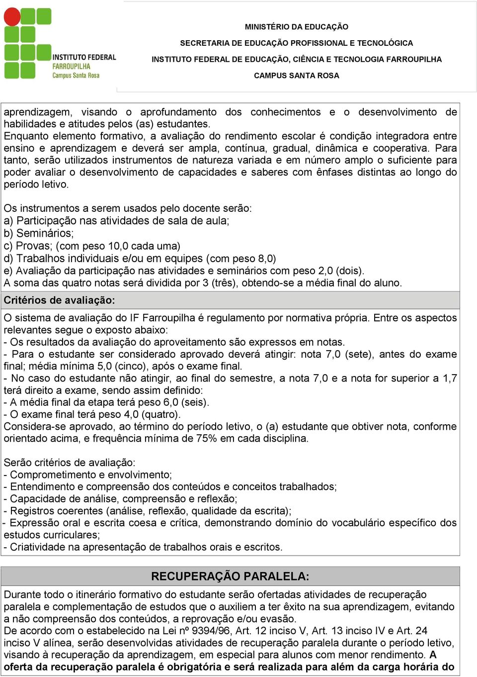 Para tanto, serão utilizados instrumentos de natureza variada e em número amplo o suficiente para poder avaliar o desenvolvimento de capacidades e saberes com ênfases distintas ao longo do período