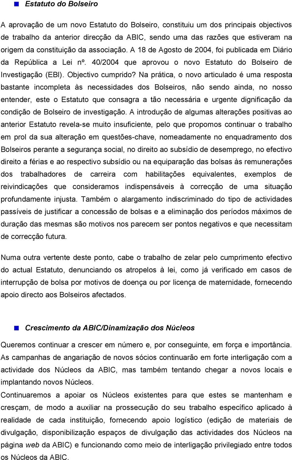 Na prática, o novo articulado é uma resposta bastante incompleta às necessidades dos Bolseiros, não sendo ainda, no nosso entender, este o Estatuto que consagra a tão necessária e urgente