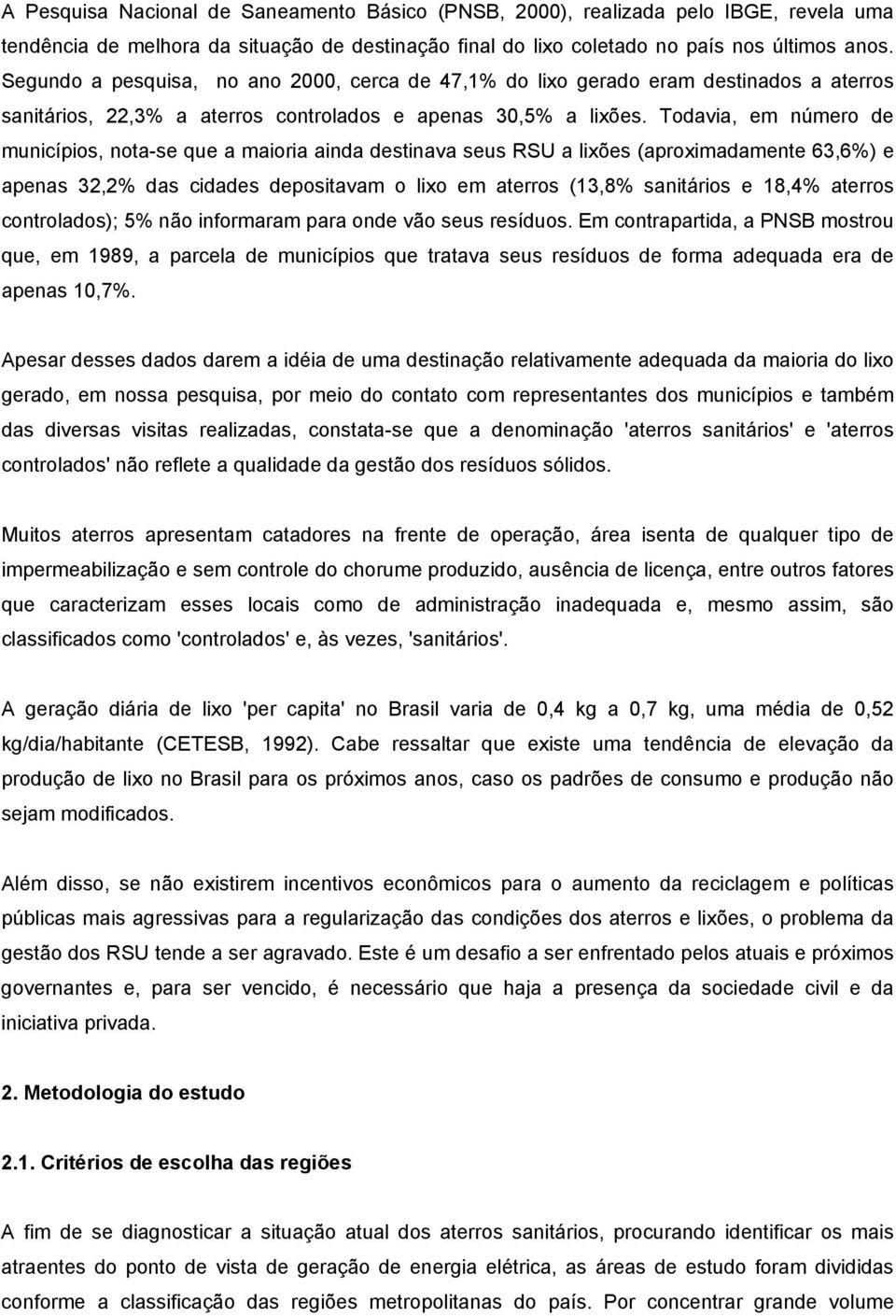 Todavia, em número de municípios, nota-se que a maioria ainda destinava seus RSU a lixões (aproximadamente 63,6%) e apenas 32,2% das cidades depositavam o lixo em aterros (13,8% sanitários e 18,4%