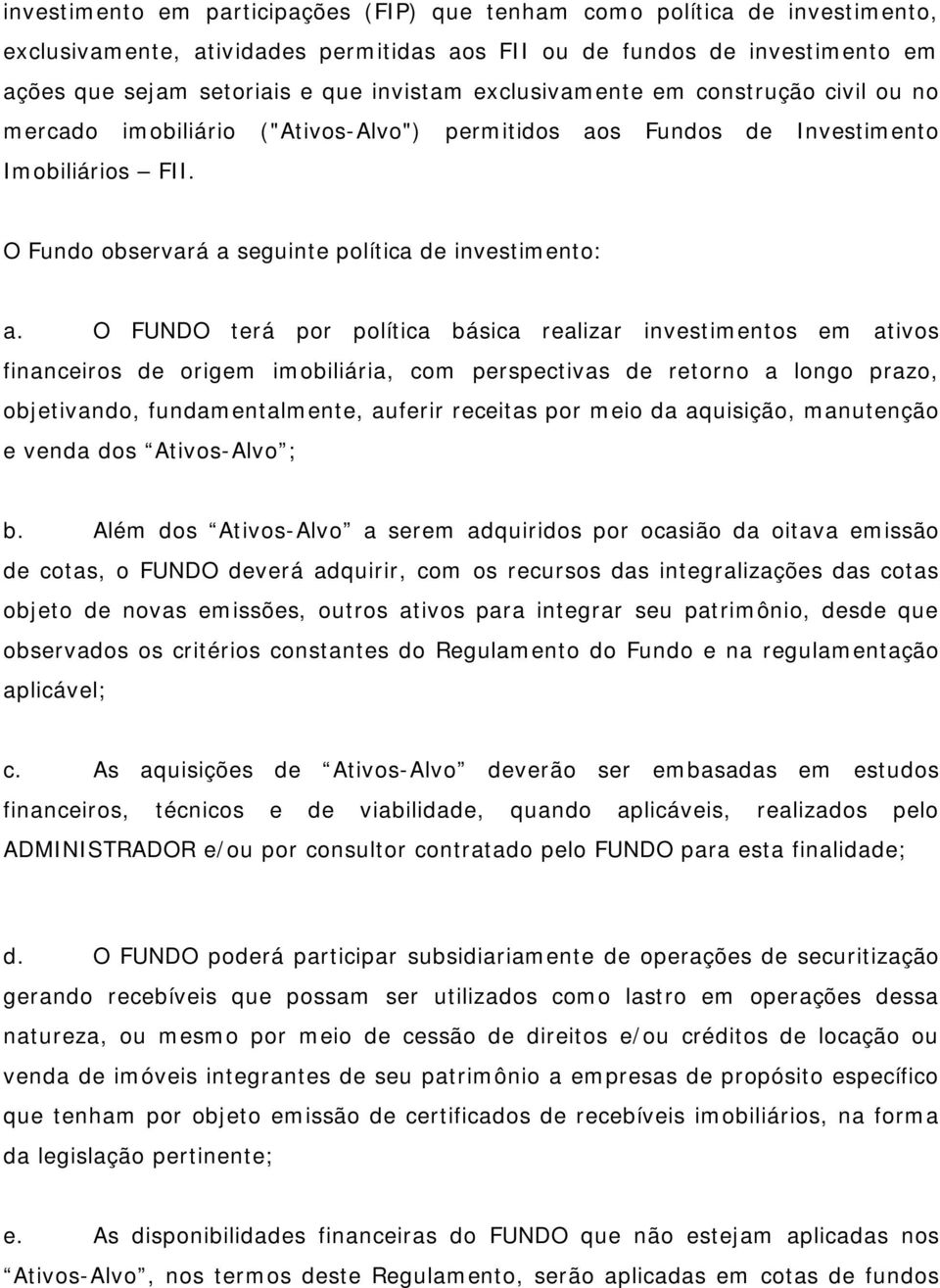 O FUNDO terá por política básica realizar investimentos em ativos financeiros de origem imobiliária, com perspectivas de retorno a longo prazo, objetivando, fundamentalmente, auferir receitas por