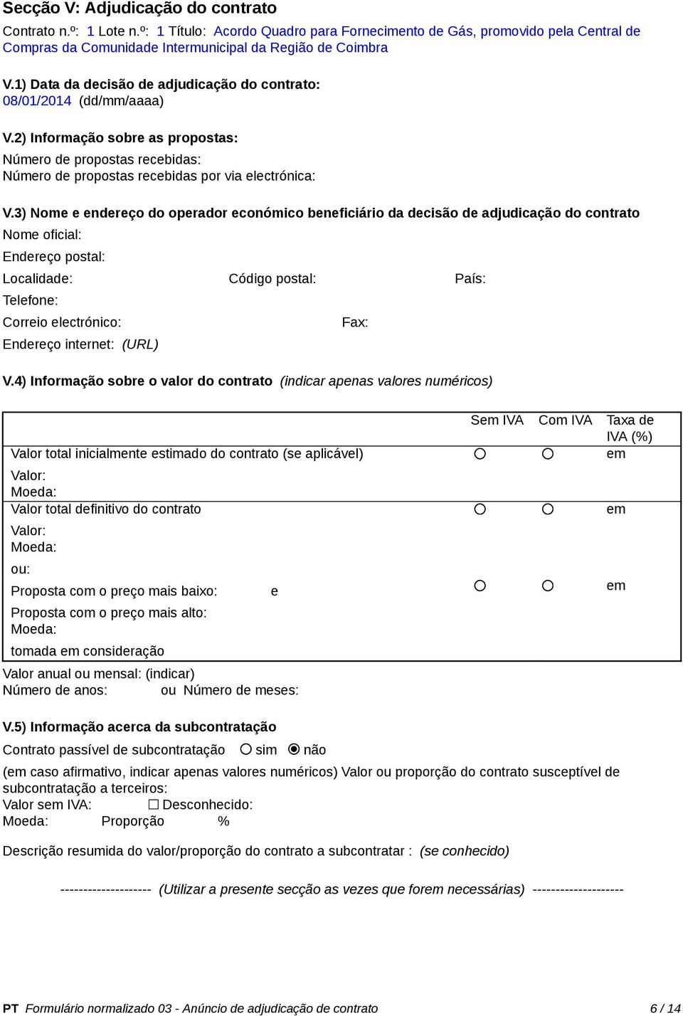 3) Nome e endereço do operador económico beneficiário da decisão de adjudicação do contrato Nome oficial: Endereço postal: Localidade: Código postal: País: Telefone: Correio electrónico: Endereço