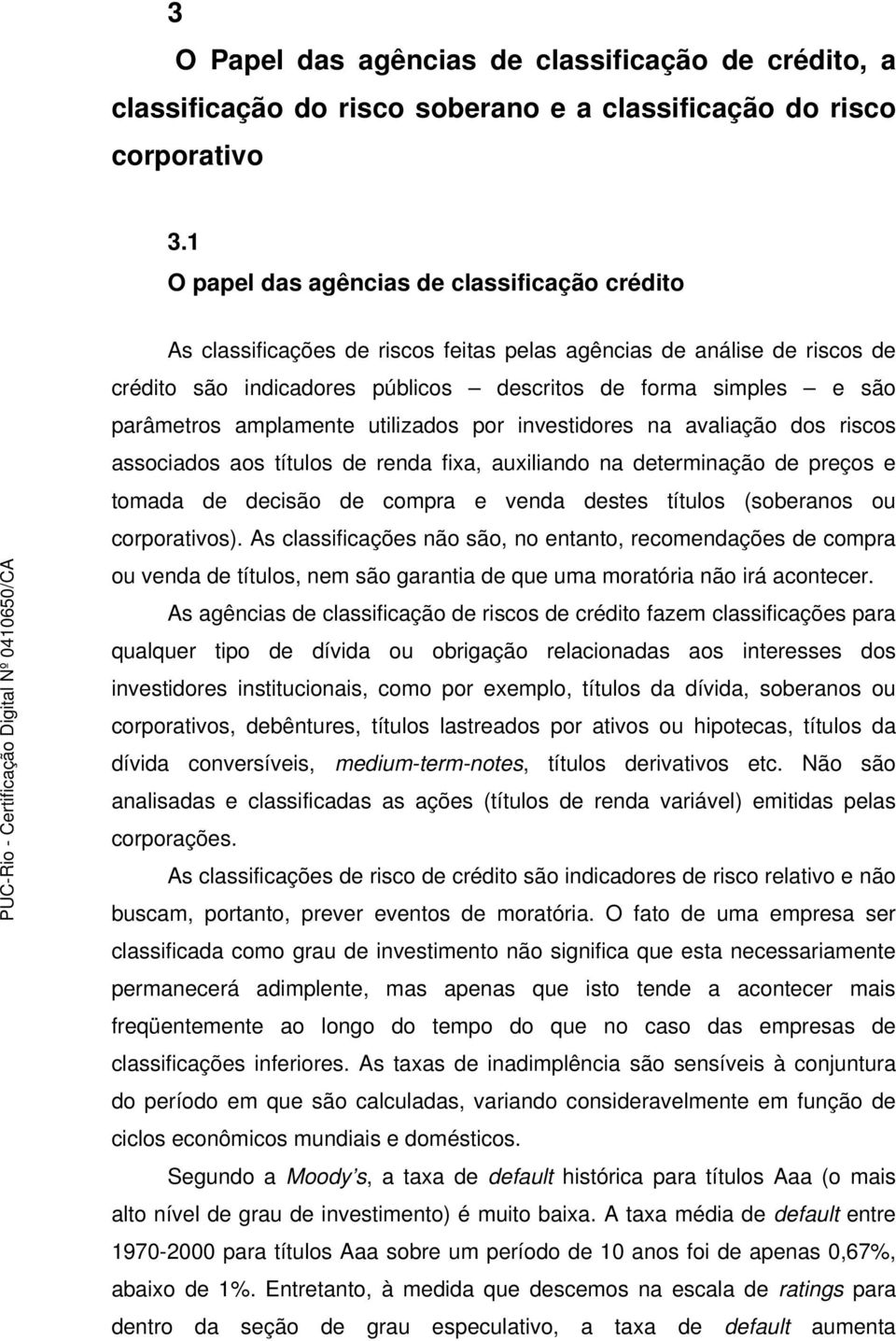 amplamente utilizados por investidores na avaliação dos riscos associados aos títulos de renda fixa, auxiliando na determinação de preços e tomada de decisão de compra e venda destes títulos