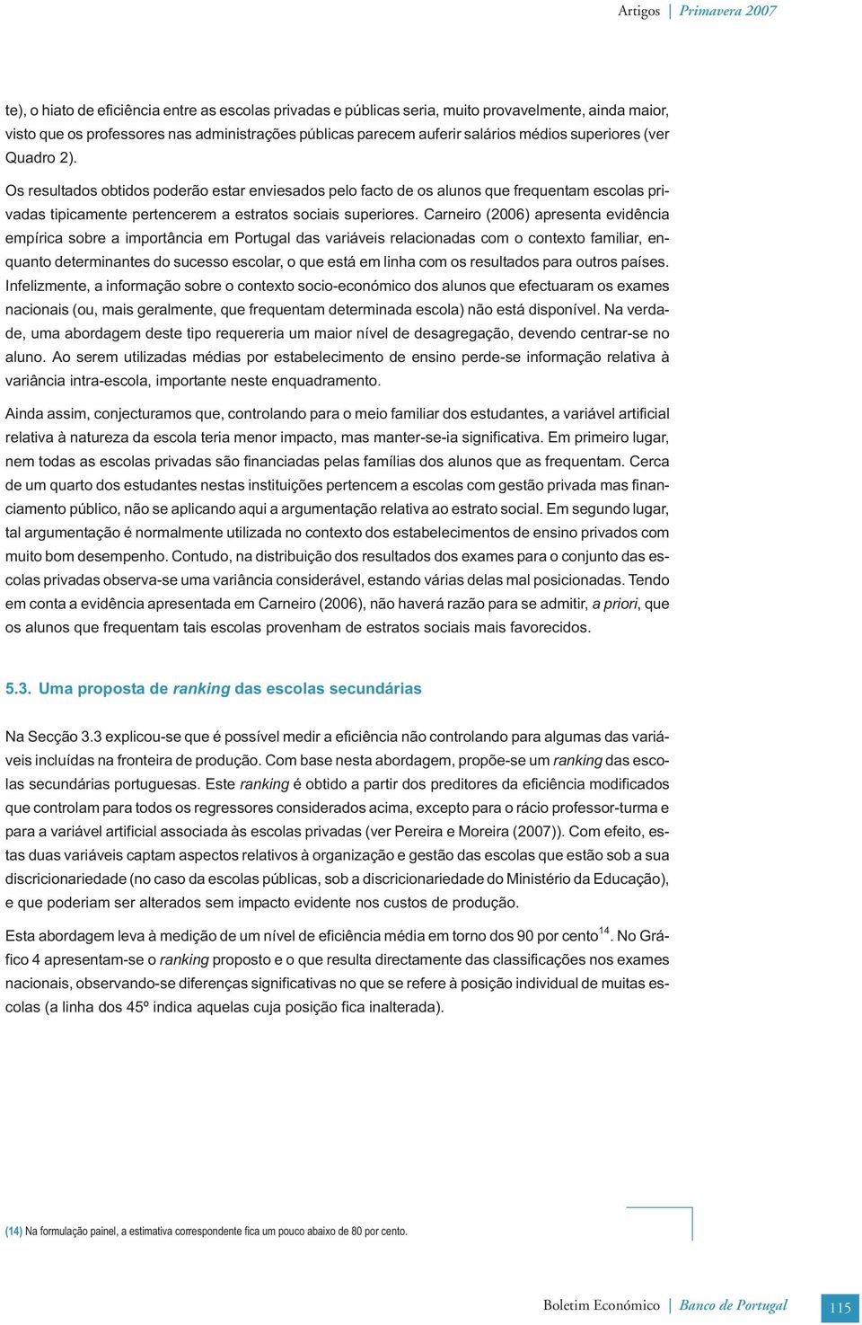 Carnero (2006) apresenta evdênca empírca sobre a mportânca em Portugal das varáves relaconadas com o contexto famlar, enquanto determnantes do sucesso escolar, o que está em lnha com os resultados