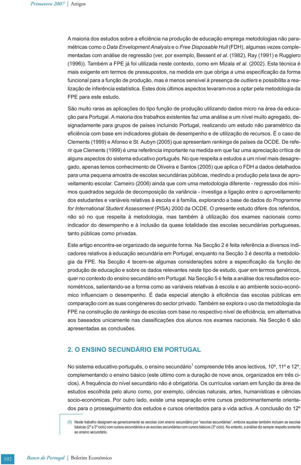 Esta técnca é mas exgente em termos de pressupostos, na medda em que obrga a uma especfcação da forma funconal para a função de produção, mas é menos sensível à presença de outlers e possblta a