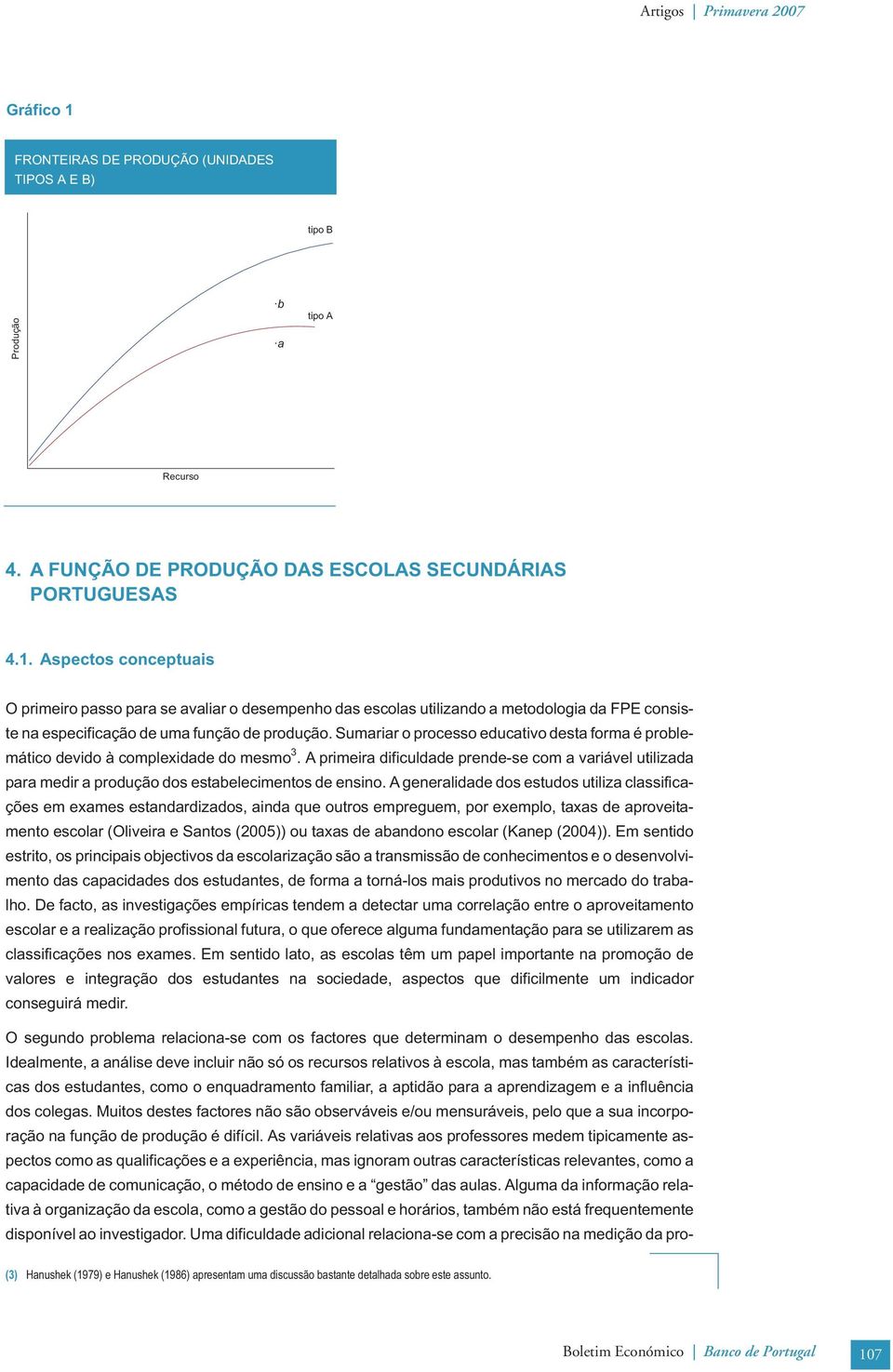 A generaldade dos estudos utlza classfcações em exames estandardzados, anda que outros empreguem, por exemplo, taxas de aprovetamento escolar (Olvera e Santos (2005)) ou taxas de abandono escolar