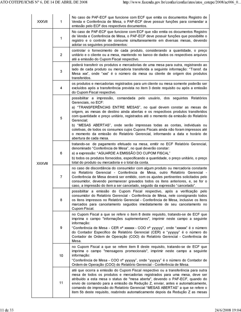 No caso de PF-ECF que funcione com ECF que não emita os documentos Registro de Venda e Conferência de Mesa, o PF-ECF deve possuir funções que possibilite o registro e o controle de consumo