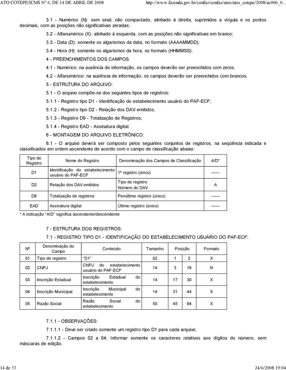 4 - Hora (H): somente os algarismos da hora, no formato (HHMMSS). 4 - PREENCHIMENTOS DOS CMPOS 4.1 - Numérico: na ausência de informação, os campos deverão ser preenchidos com zeros. 4.2 - lfanumérico: na ausência de informação, os campos deverão ser preenchidos com brancos.