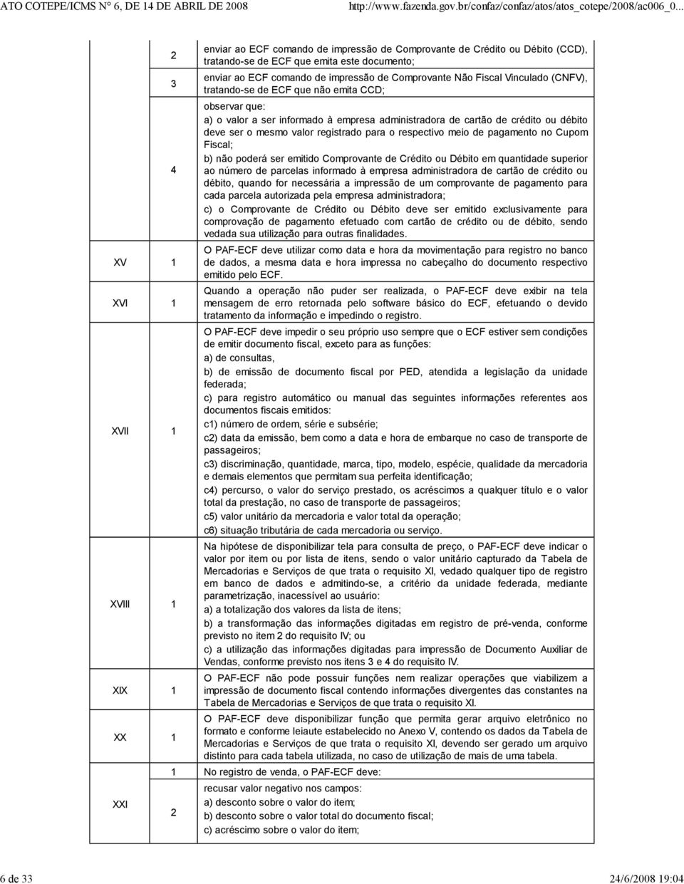 crédito ou débito deve ser o mesmo valor registrado para o respectivo meio de pagamento no Cupom Fiscal; b) não poderá ser emitido Comprovante de Crédito ou Débito em quantidade superior ao número de