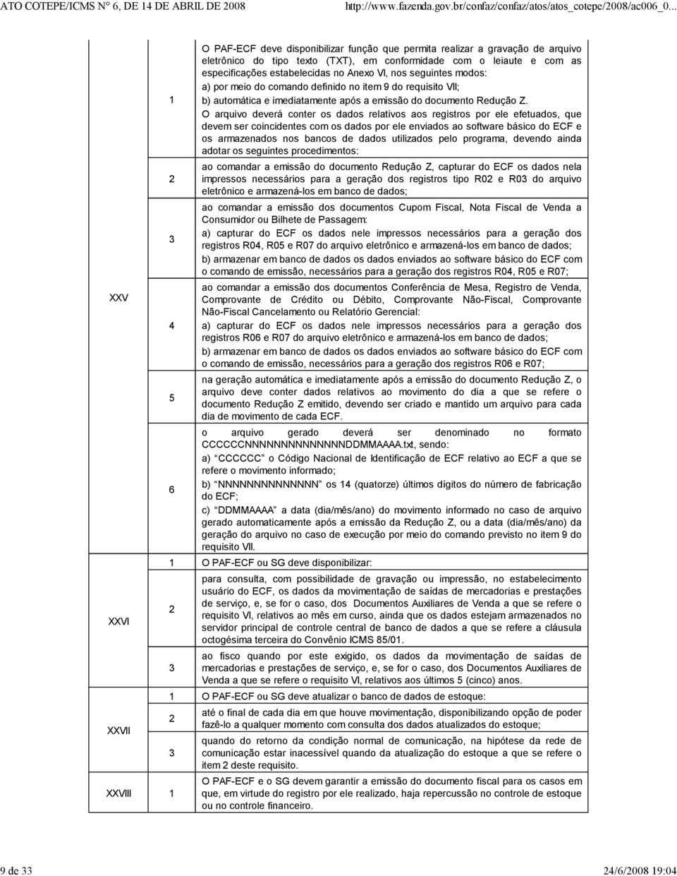 O arquivo deverá conter os dados relativos aos registros por ele efetuados, que devem ser coincidentes com os dados por ele enviados ao software básico do ECF e os armazenados nos bancos de dados