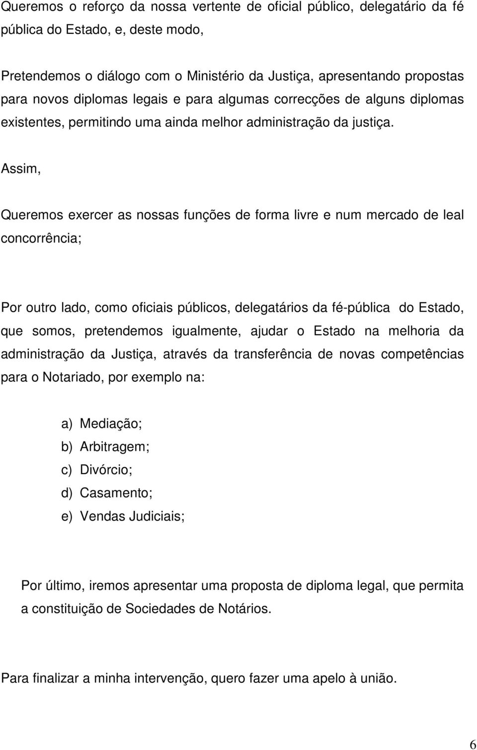 Assim, Queremos exercer as nossas funções de forma livre e num mercado de leal concorrência; Por outro lado, como oficiais públicos, delegatários da fé-pública do Estado, que somos, pretendemos