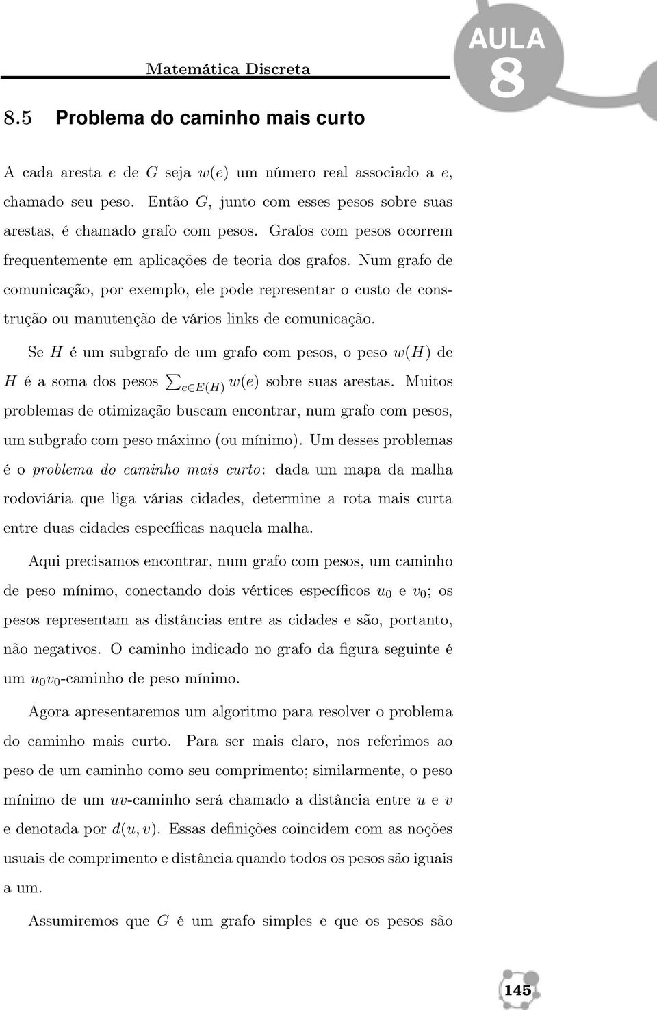 Num grafo de comunicação, por exemplo, ele pode representar o custo de construção ou manutenção de vários links de comunicação.