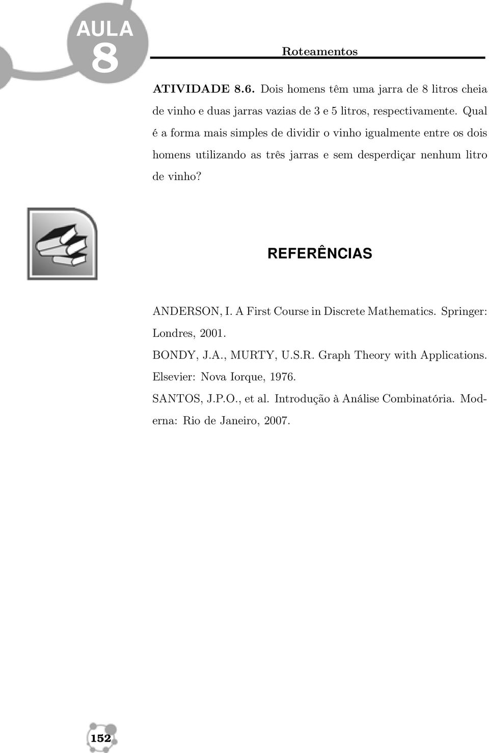 de vinho? REFERÊNCIAS ANDERSON, I. A First Course in Discrete Mathematics. Springer: Londres, 2001. BONDY, J.A., MURTY, U.S.R. Graph Theory with Applications.