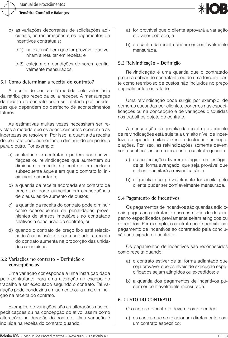 A mensuração da receita do contrato pode ser afetada por incertezas que dependem do desfecho de acontecimentos futuros.