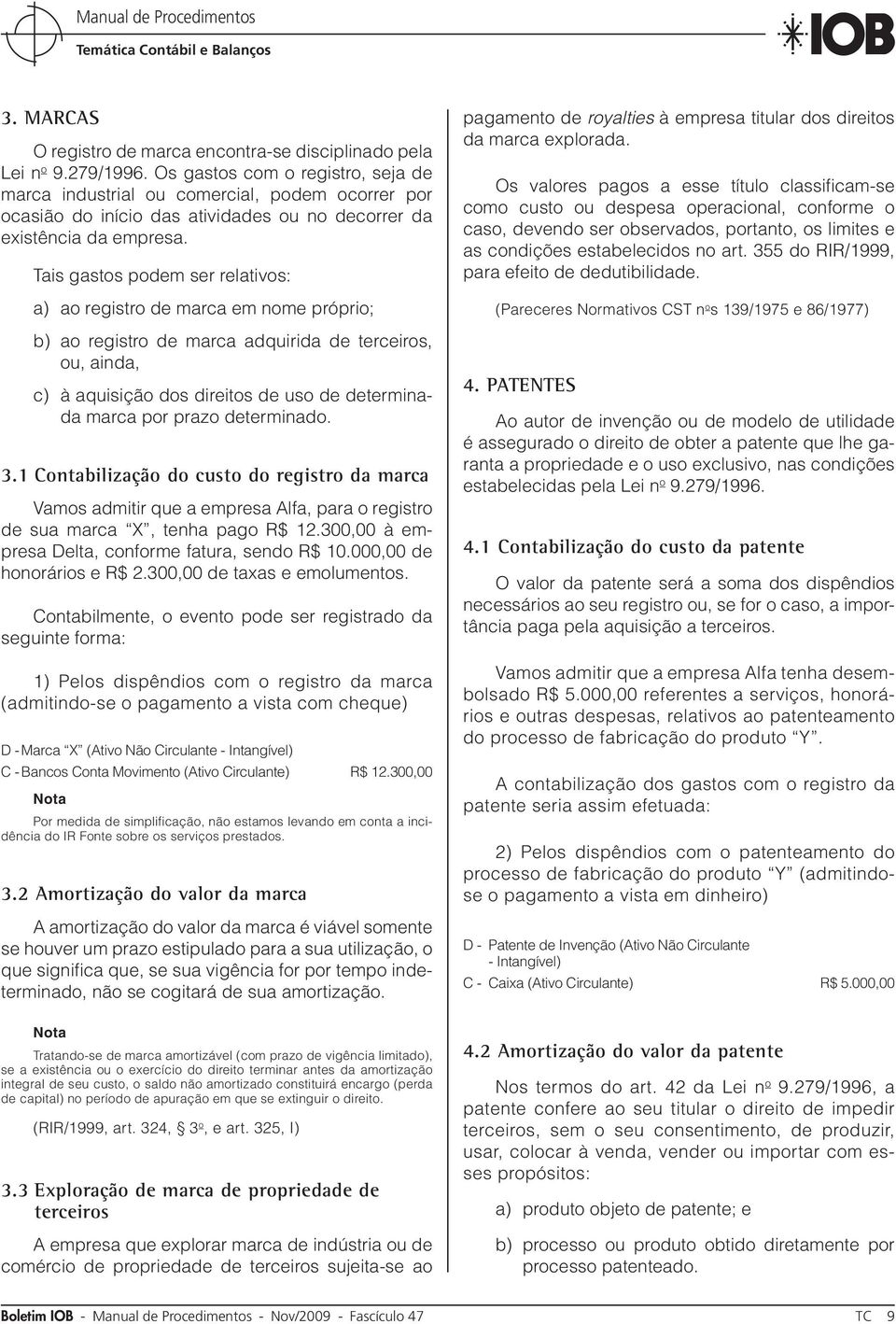 Tais gastos podem ser relativos: a) ao registro de marca em nome próprio; b) ao registro de marca adquirida de terceiros, ou, ainda, c) à aquisição dos direitos de uso de determinada marca por prazo