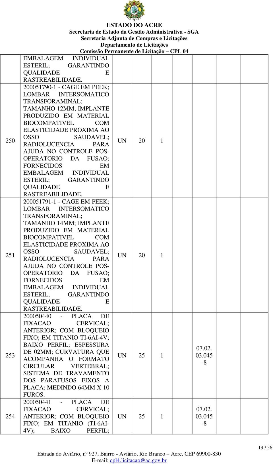 POS- OPERATORIO DA FUSAO; FORNECIDOS EM EMBALAGEM INDIVIDUAL ESTERIL; GARANTINDO QUALIDADE E RASTREABILIDADE.