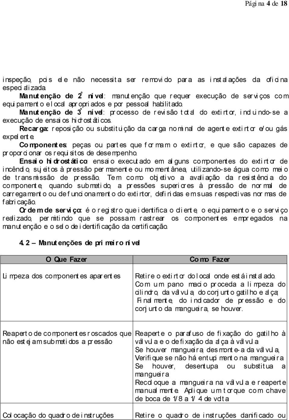 Manut enção de 3 º ní vel: pr ocesso de r evi são t ot al do exti nt or, i ncl ui ndo- se a execução de ensai os hi dr ost áti cos.