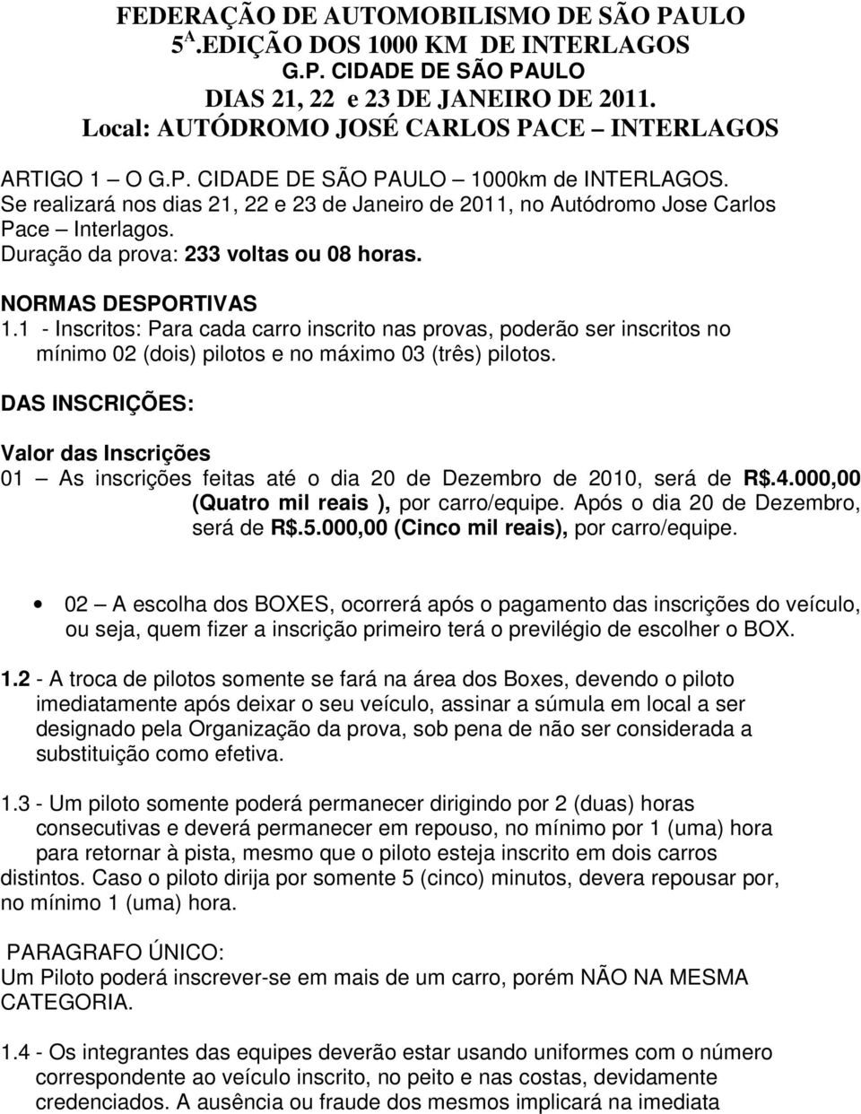 1 - Inscritos: Para cada carro inscrito nas provas, poderão ser inscritos no mínimo 02 (dois) pilotos e no máximo 03 (três) pilotos.