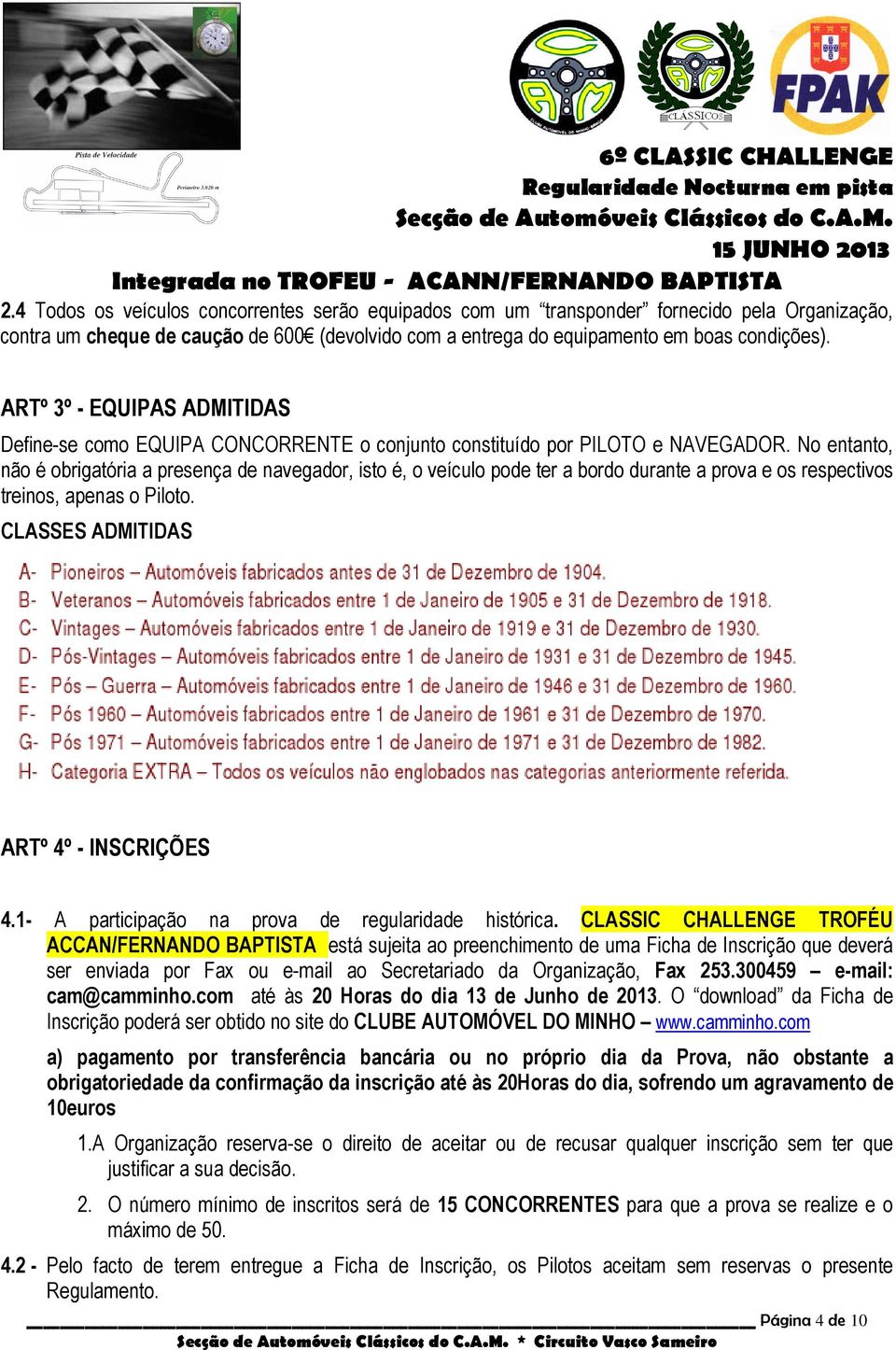 No entanto, não é obrigatória a presença de navegador, isto é, o veículo pode ter a bordo durante a prova e os respectivos treinos, apenas o Piloto. CLASSES ADMITIDAS ARTº 4º - INSCRIÇÕES 4.