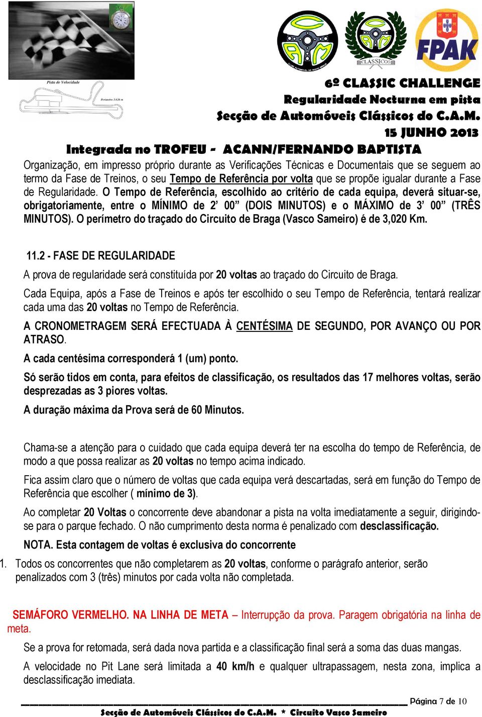 O perímetro do traçado do Circuito de Braga (Vasco Sameiro) é de 3,020 Km. 11.2 - FASE DE REGULARIDADE A prova de regularidade será constituída por 20 voltas ao traçado do Circuito de Braga.