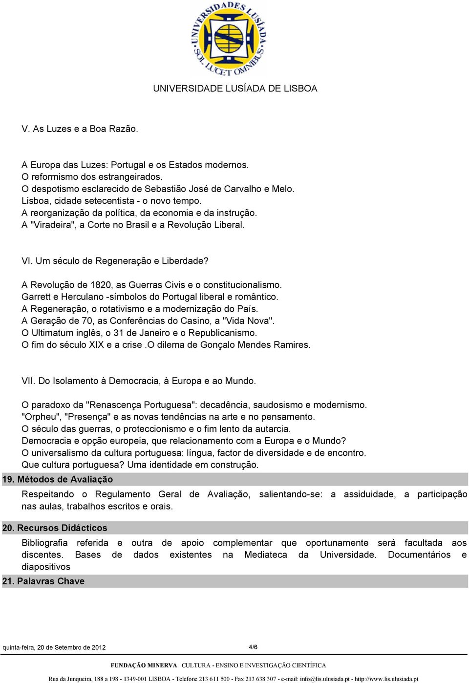 A Revolução de 1820, as Guerras Civis e o constitucionalismo. Garrett e Herculano -símbolos do Portugal liberal e romântico. A Regeneração, o rotativismo e a modernização do País.