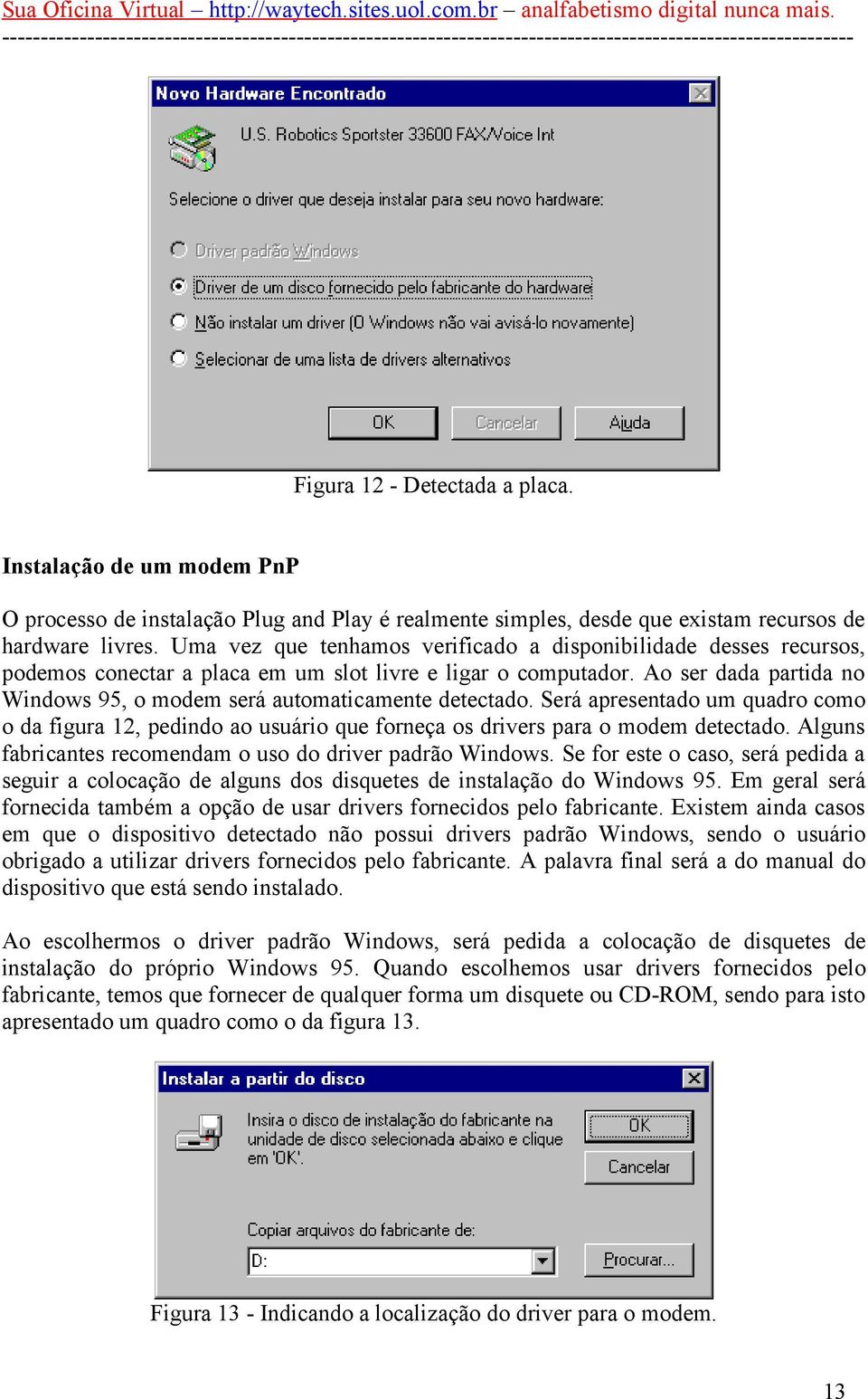 Ao ser dada partida no Windows 95, o modem será automaticamente detectado. Será apresentado um quadro como o da figura 12, pedindo ao usuário que forneça os drivers para o modem detectado.