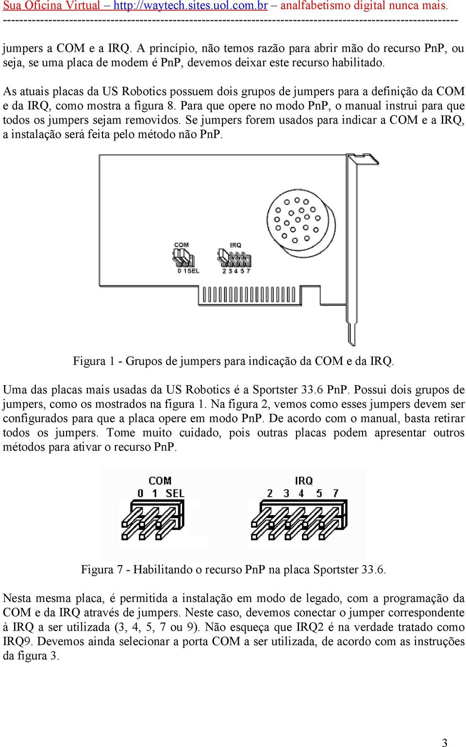 Para que opere no modo PnP, o manual instrui para que todos os jumpers sejam removidos. Se jumpers forem usados para indicar a COM e a IRQ, a instalação será feita pelo método não PnP.