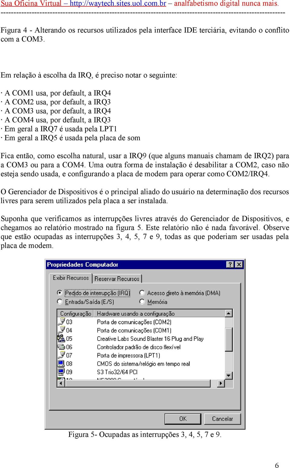 IRQ7 é usada pela LPT1 Em geral a IRQ5 é usada pela placa de som Fica então, como escolha natural, usar a IRQ9 (que alguns manuais chamam de IRQ2) para a COM3 ou para a COM4.