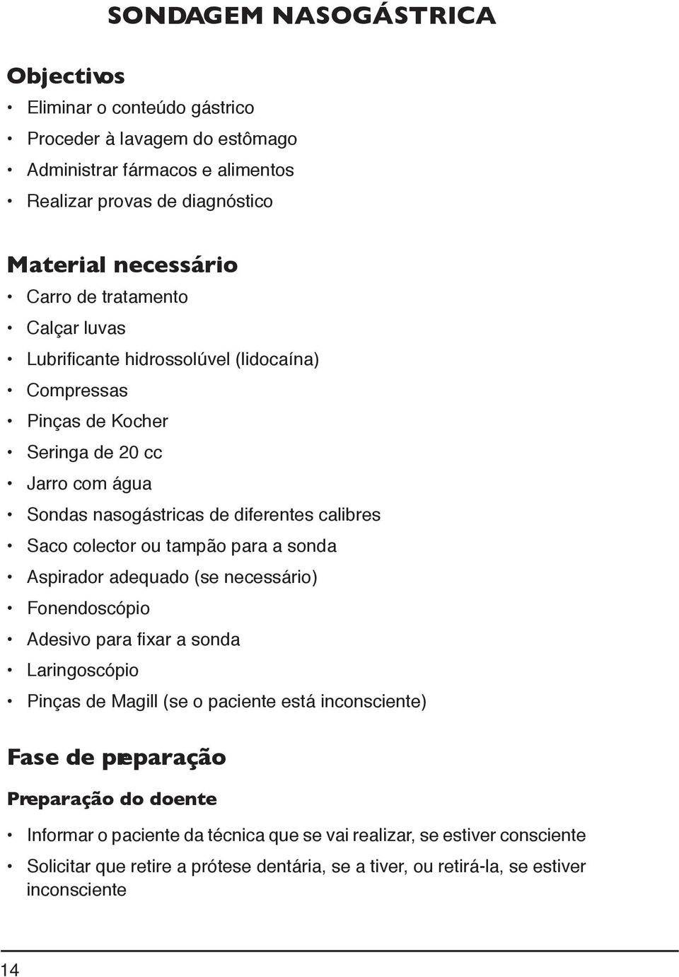 ou tampão para a sonda Aspirador adequado (se necessário) Fonendoscópio Adesivo para fixar a sonda Laringoscópio Pinças de Magill (se o paciente está inconsciente) Fase de preparação