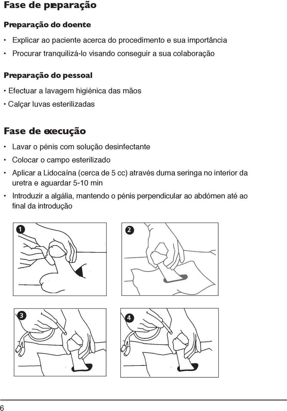 Lavar o pénis com solução desinfectante Colocar o campo esterilizado Aplicar a Lidocaína (cerca de 5 cc) através duma seringa no