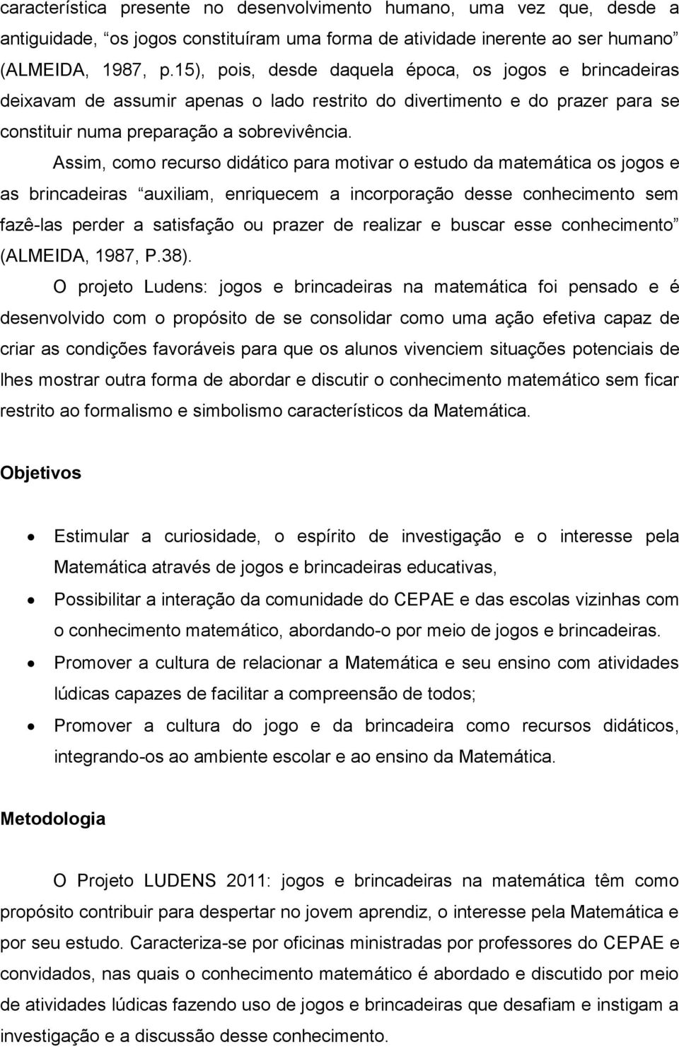 Assim, como recurso didático para motivar o estudo da matemática os jogos e as brincadeiras auxiliam, enriquecem a incorporação desse conhecimento sem fazê-las perder a satisfação ou prazer de