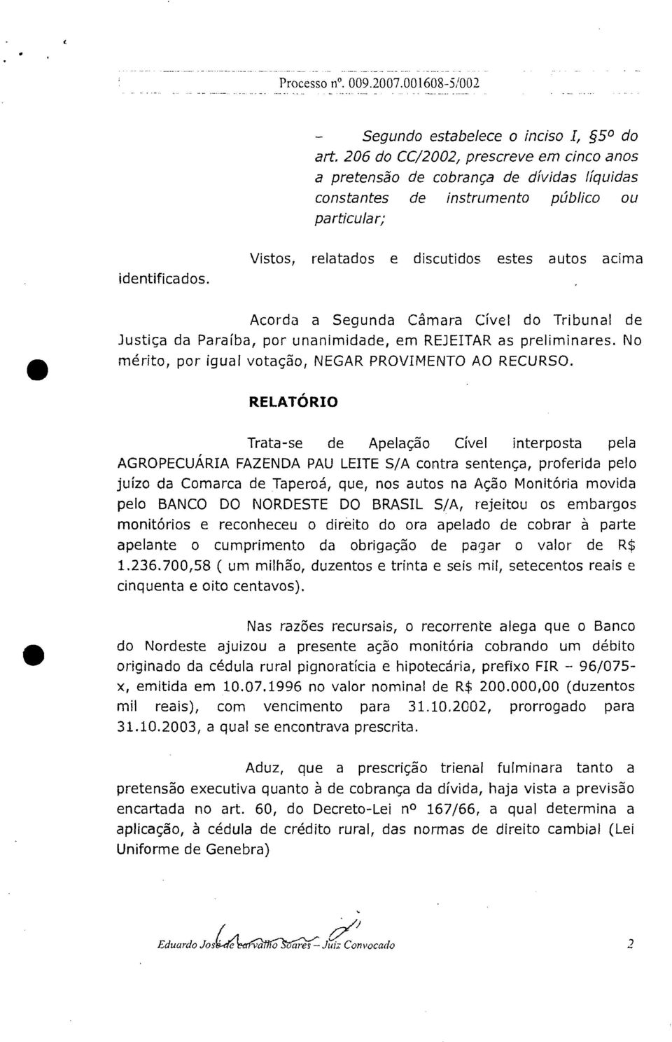 Vistos, relatados e discutidos estes autos acima Acorda a Segunda Câmara Cível do Tribunal de Justiça da Paraíba, por unanimidade, em REJEITAR as preliminares.