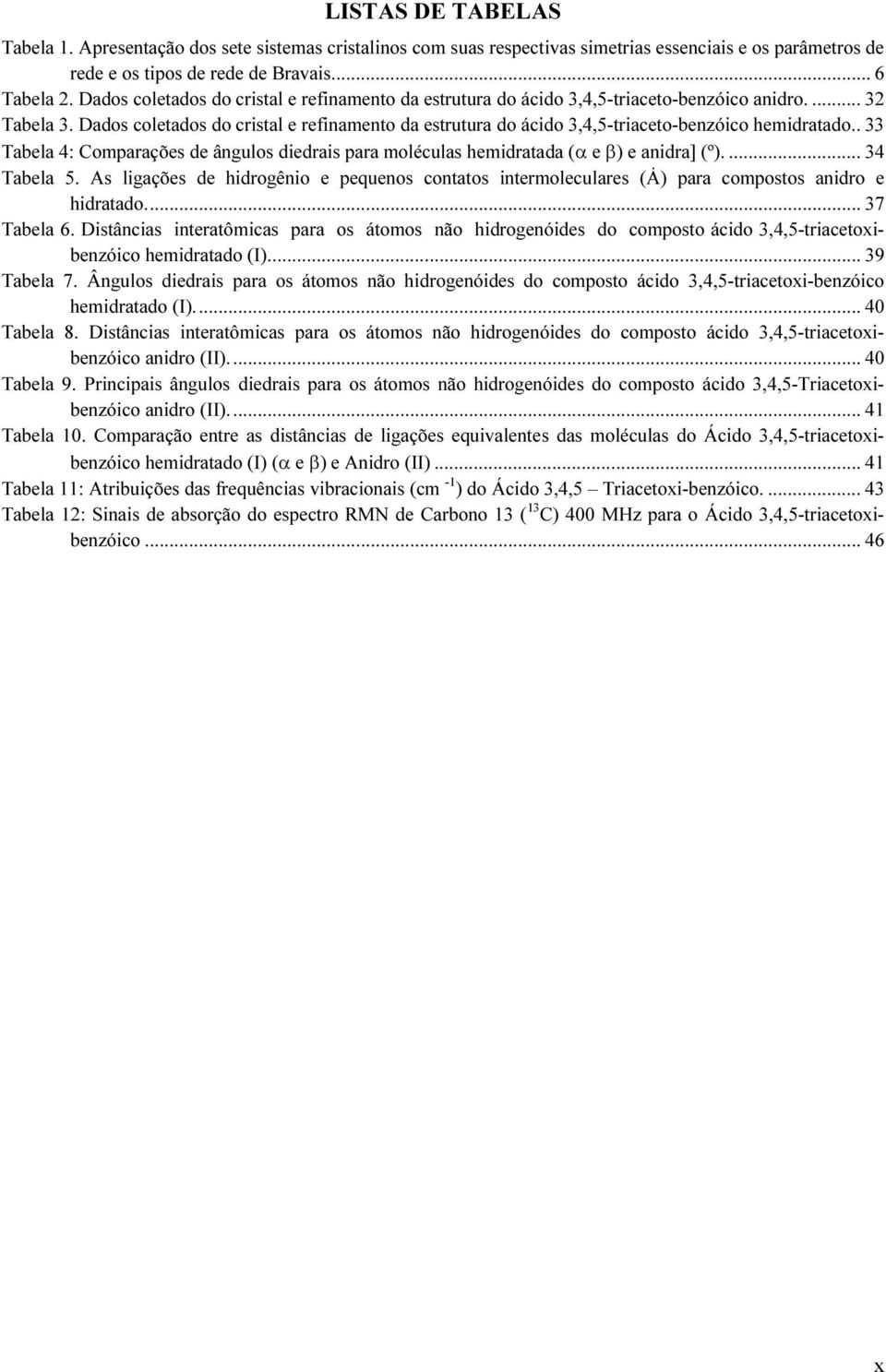 Dados coletados do cristal e refinamento da estrutura do ácido 3,4,5-triaceto-benzóico hemidratado.. 33 Tabela 4: Comparações de ângulos diedrais para moléculas hemidratada (α e β) e anidra] (º).