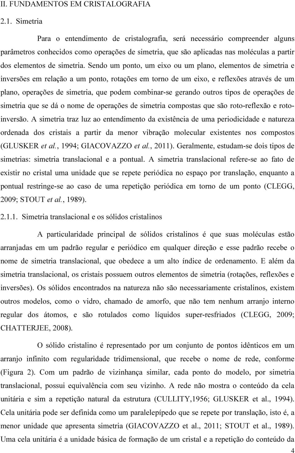 Sendo um ponto, um eixo ou um plano, elementos de simetria e inversões em relação a um ponto, rotações em torno de um eixo, e reflexões através de um plano, operações de simetria, que podem