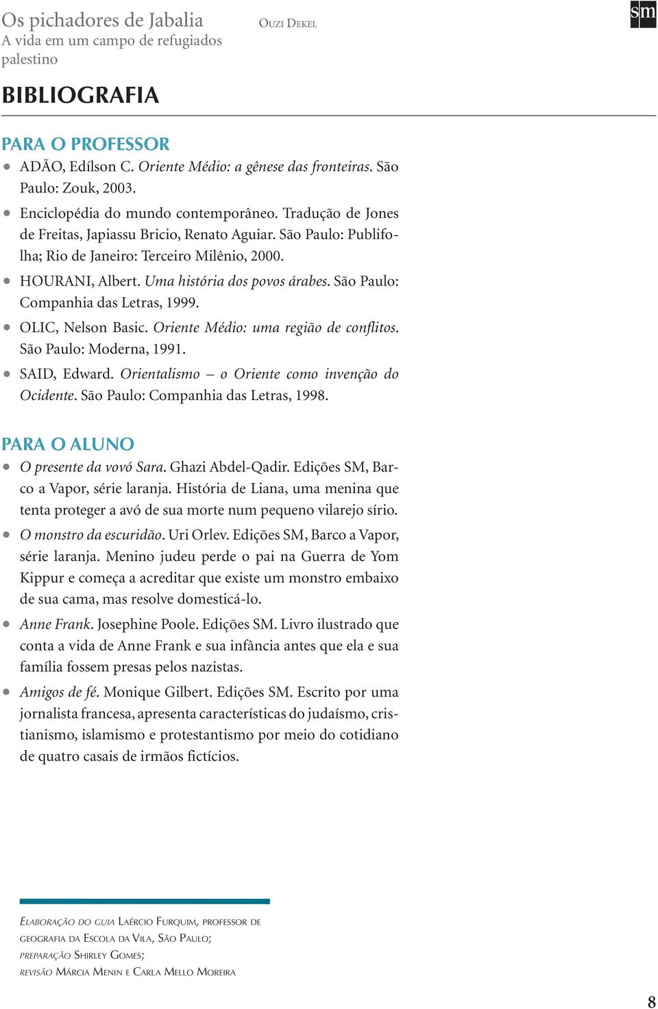 São Paulo: Companhia das Letras, 1999. Olic, Nelson Basic. Oriente Médio: uma região de conflitos. São Paulo: Moderna, 1991. Said, Edward. Orientalismo o Oriente como invenção do Ocidente.