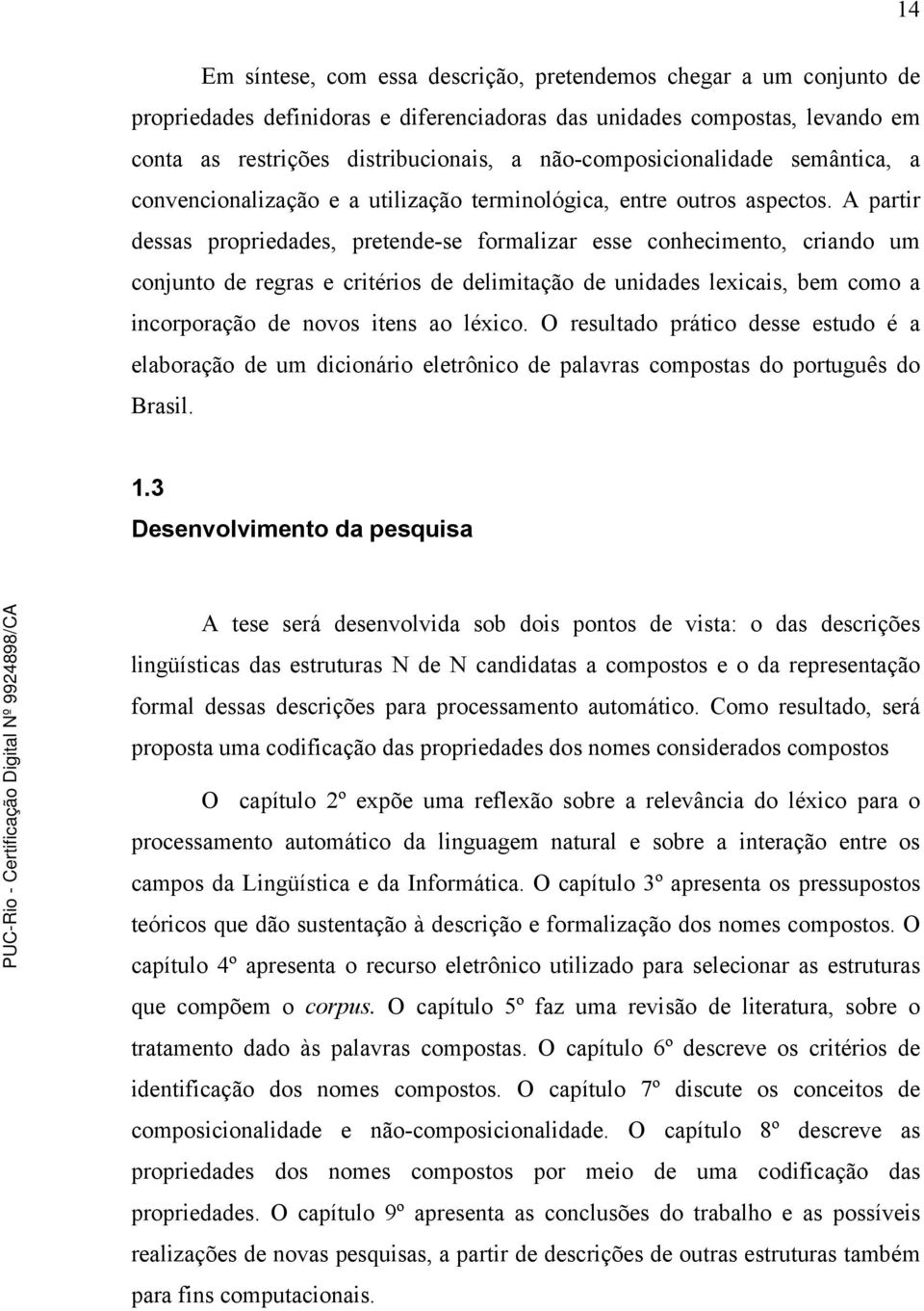 A partir dessas propriedades, pretende-se formalizar esse conhecimento, criando um conjunto de regras e critérios de delimitação de unidades lexicais, bem como a incorporação de novos itens ao léxico.