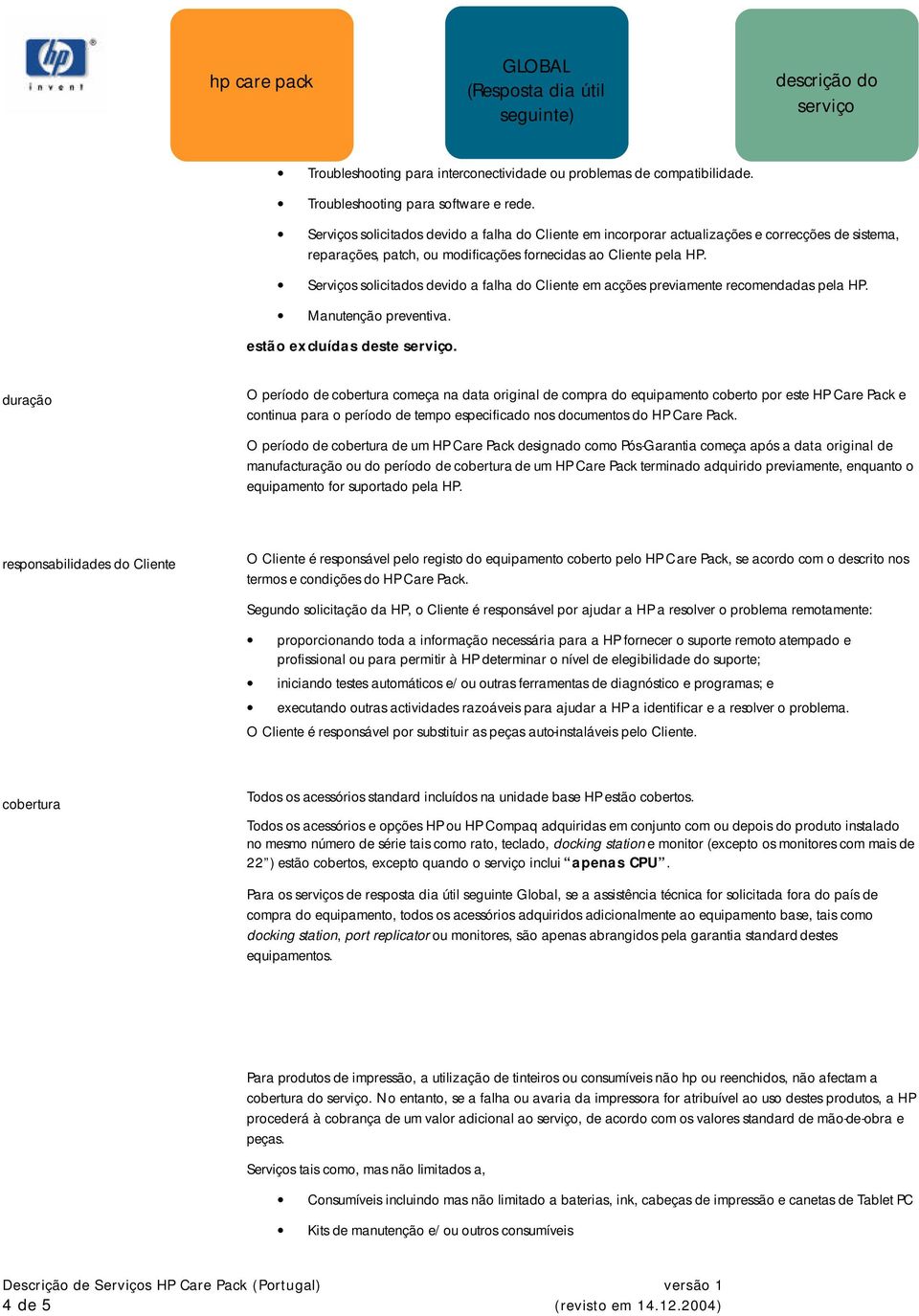 Serviços solicitados devido a falha do Cliente em acções previamente recomendadas pela HP. Manutenção preventiva. estão excluídas deste.