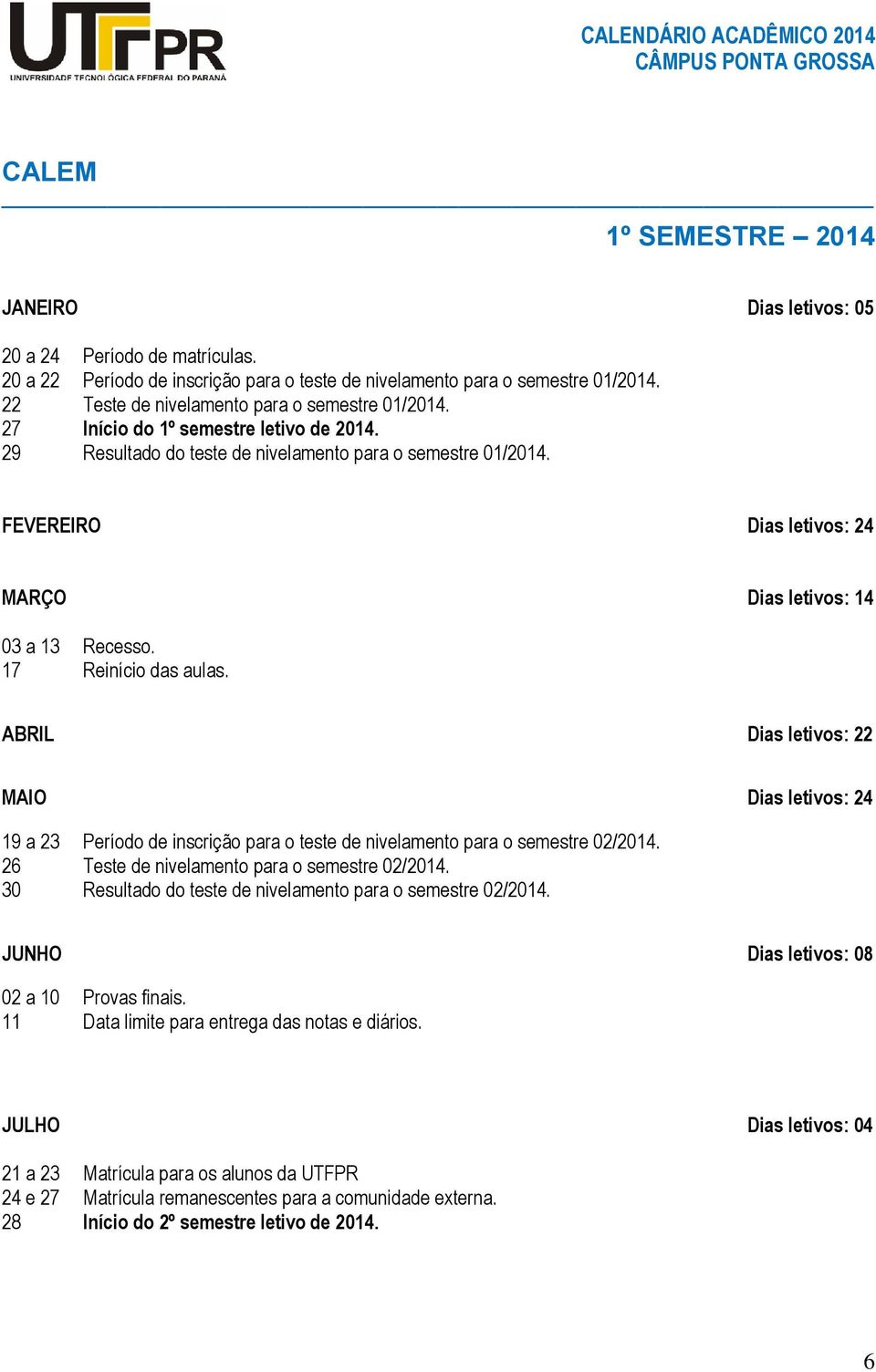 FEVEREIRO Dias letivos: 24 MARÇO Dias letivos: 14 03 a 13 Recesso. 17 Reinício das aulas.