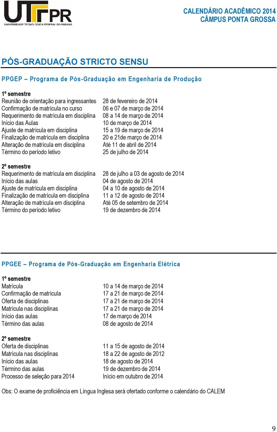 matrícula em disciplina 20 e 21de março de 2014 Alteração de matrícula em disciplina Até 11 de abril de 2014 Término do período letivo 25 de julho de 2014 2º semestre Requerimento de matrícula em