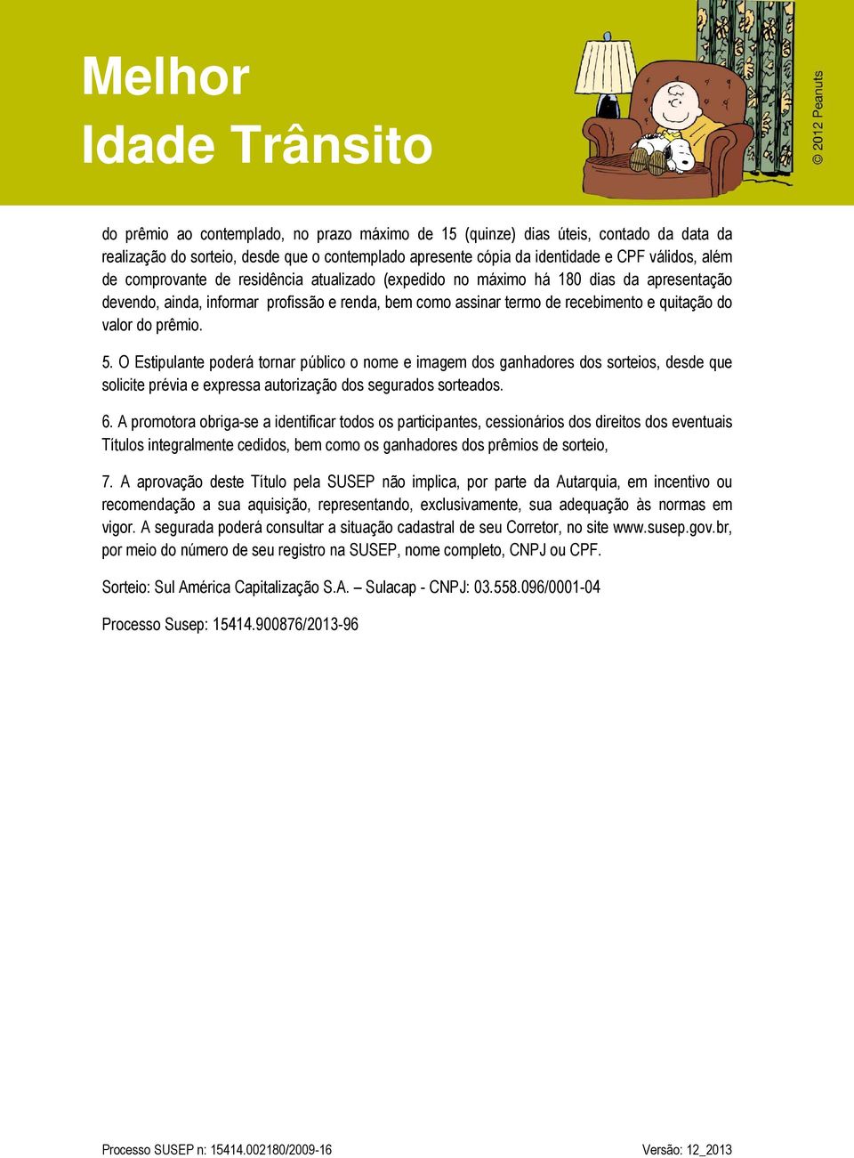 O Estipulante poderá tornar público o nome e imagem dos ganhadores dos sorteios, desde que solicite prévia e expressa autorização dos segurados sorteados. 6.