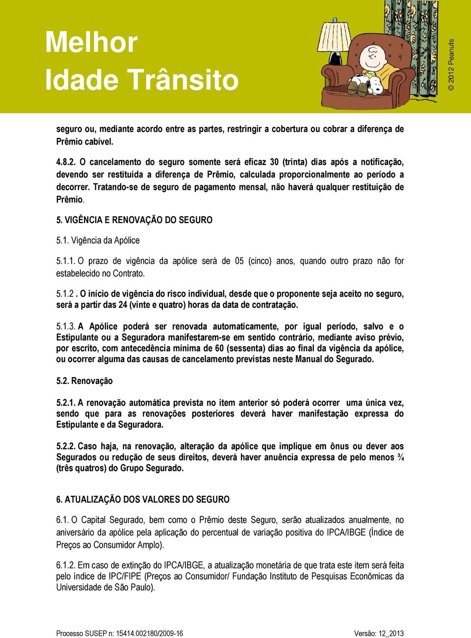 Tratando-se de seguro de pagamento mensal, não haverá qualquer restituição de Prêmio. 5. VIGÊNCIA E RENOVAÇÃO DO SEGURO 5.1.