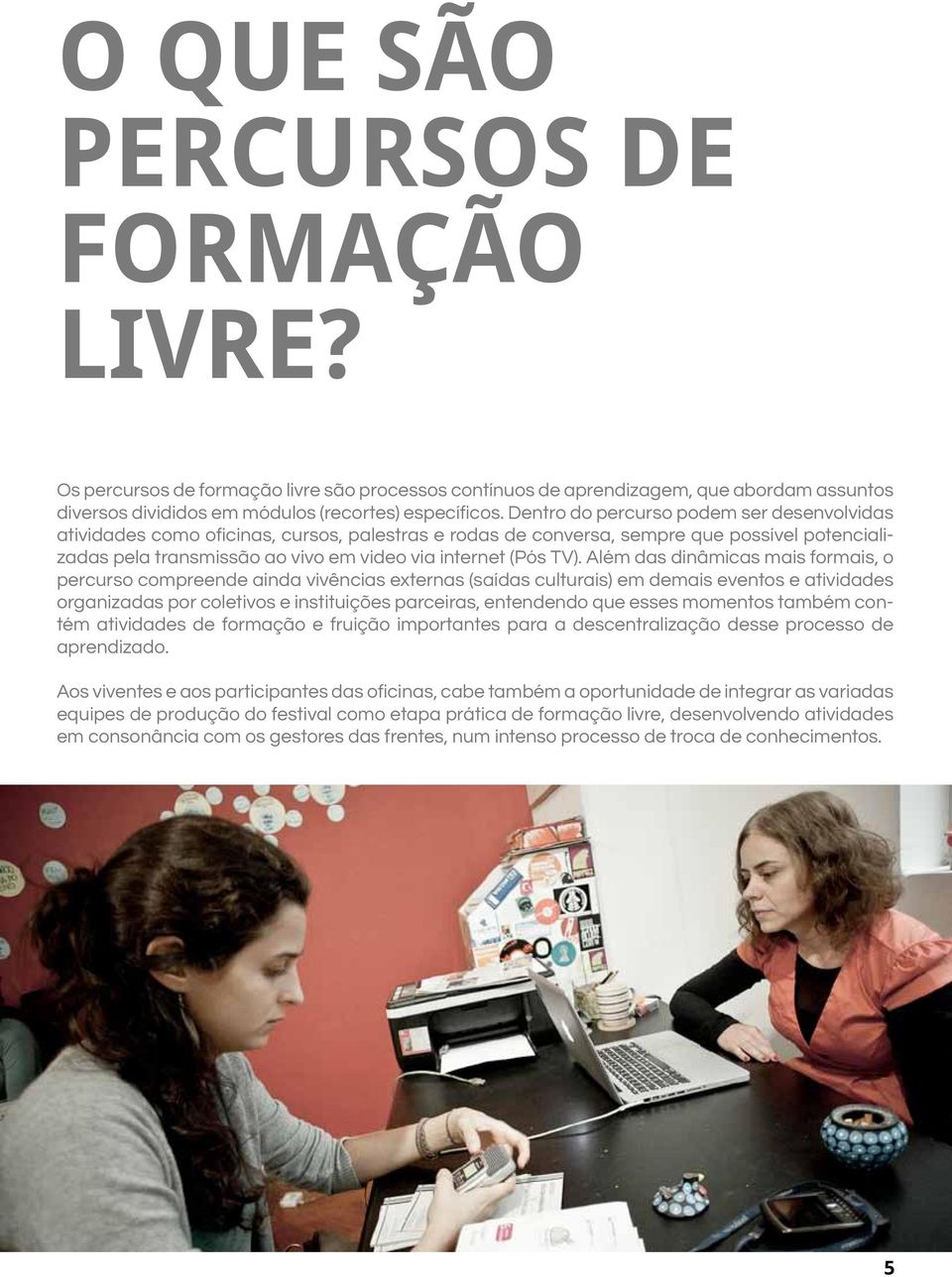 Além das dinâmicas mais formais, o percurso compreende ainda vivências externas (saídas culturais) em demais eventos e atividades organizadas por coletivos e instituições parceiras, entendendo que