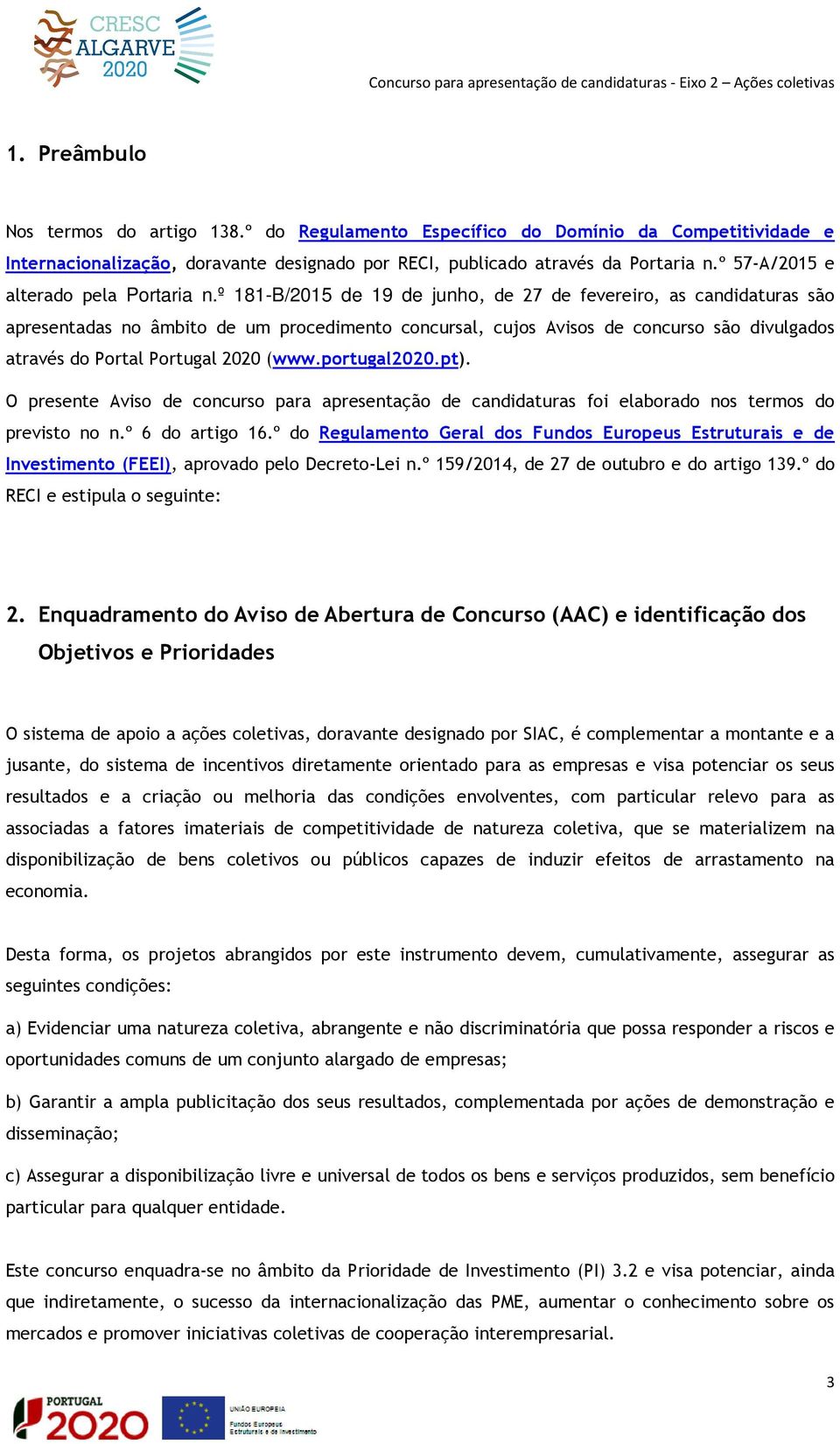 º 181-B/2015 de 19 de junho, de 27 de fevereiro, as candidaturas são apresentadas no âmbito de um procedimento concursal, cujos Avisos de concurso são divulgados através do Portal Portugal 2020 (www.