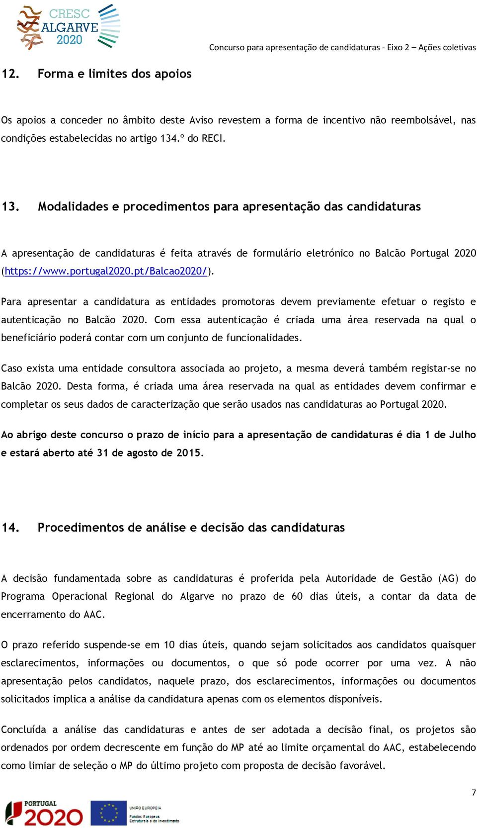 portugal2020.pt/balcao2020/). Para apresentar a candidatura as entidades promotoras devem previamente efetuar o registo e autenticação no Balcão 2020.