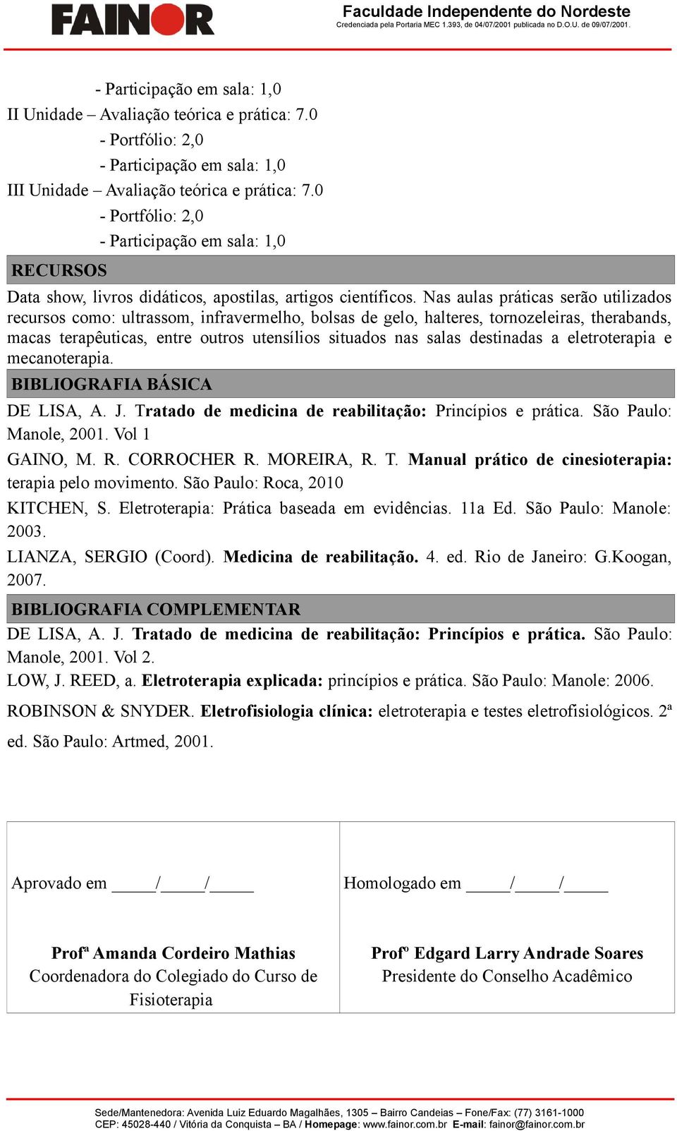 Nas aulas práticas serão utilizados recursos como: ultrassom, infravermelho, bolsas de gelo, halteres, tornozeleiras, therabands, macas terapêuticas, entre outros utensílios situados nas salas