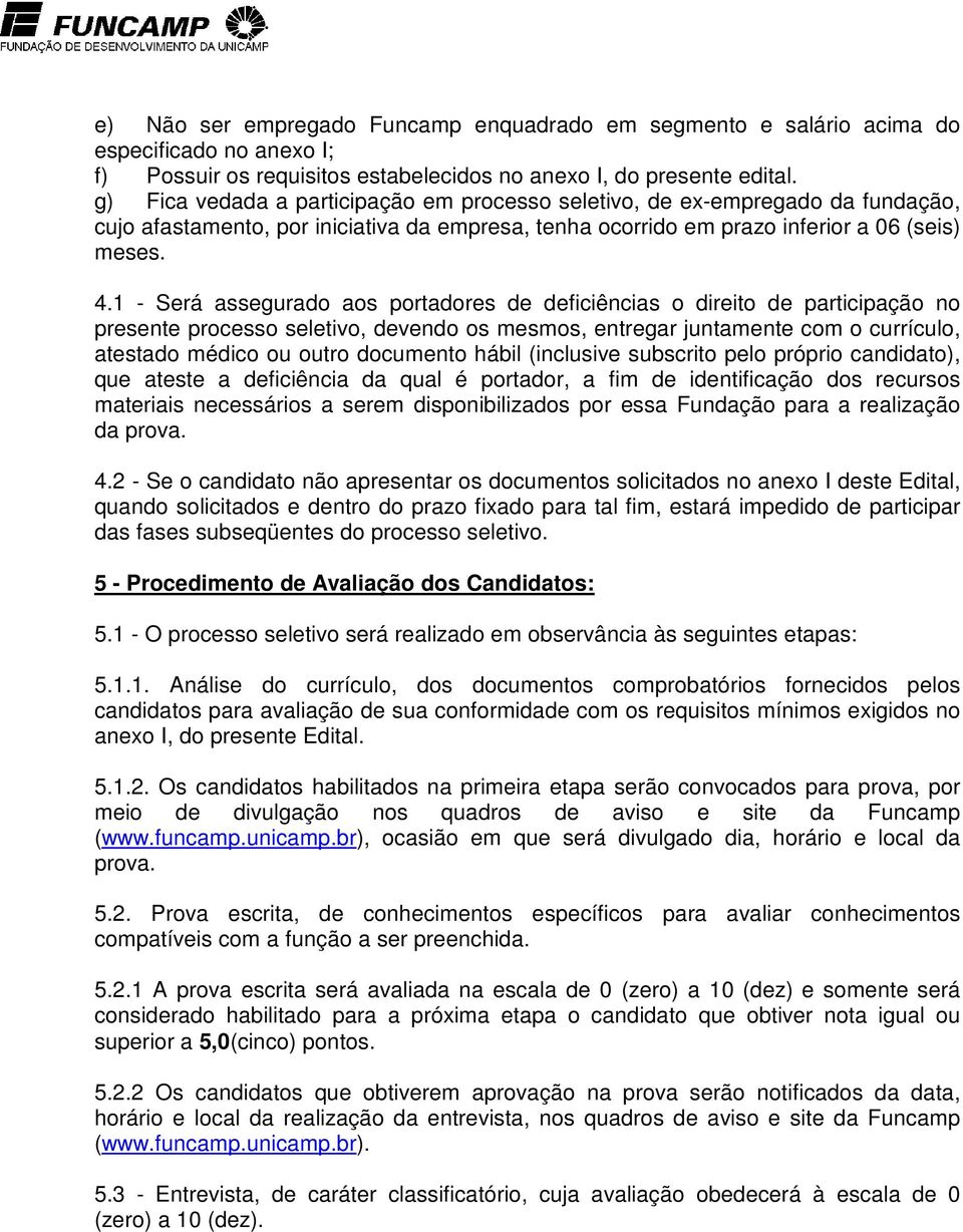 1 - Será assegurado aos portadores de deficiências o direito de participação no presente processo seletivo, devendo os mesmos, entregar juntamente com o currículo, atestado médico ou outro documento