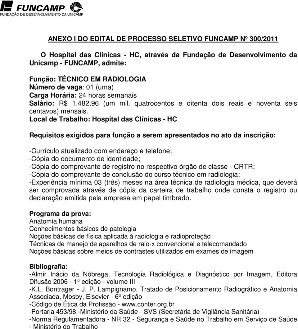 Local de Trabalho: Hospital das Clínicas - HC Requisitos exigidos para função a serem apresentados no ato da inscrição: -Currículo atualizado com endereço e telefone; -Cópia do documento de