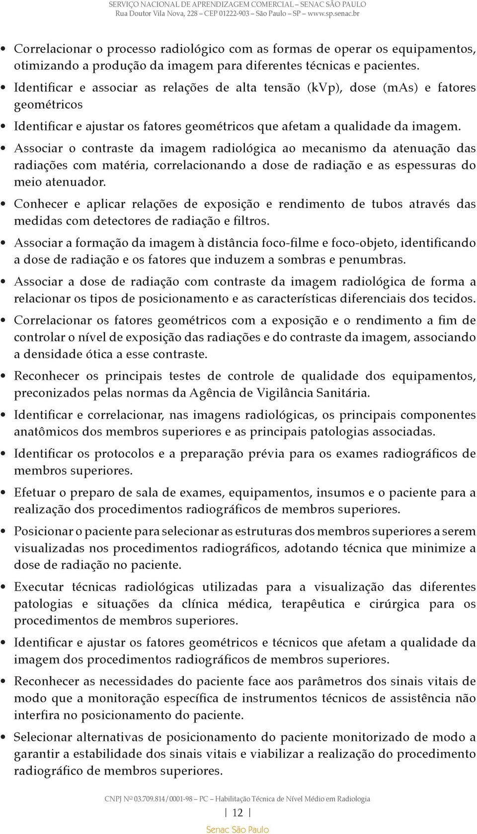 Associar o contraste da imagem radiológica ao mecanismo da atenuação das radiações com matéria, correlacionando a dose de radiação e as espessuras do meio atenuador.