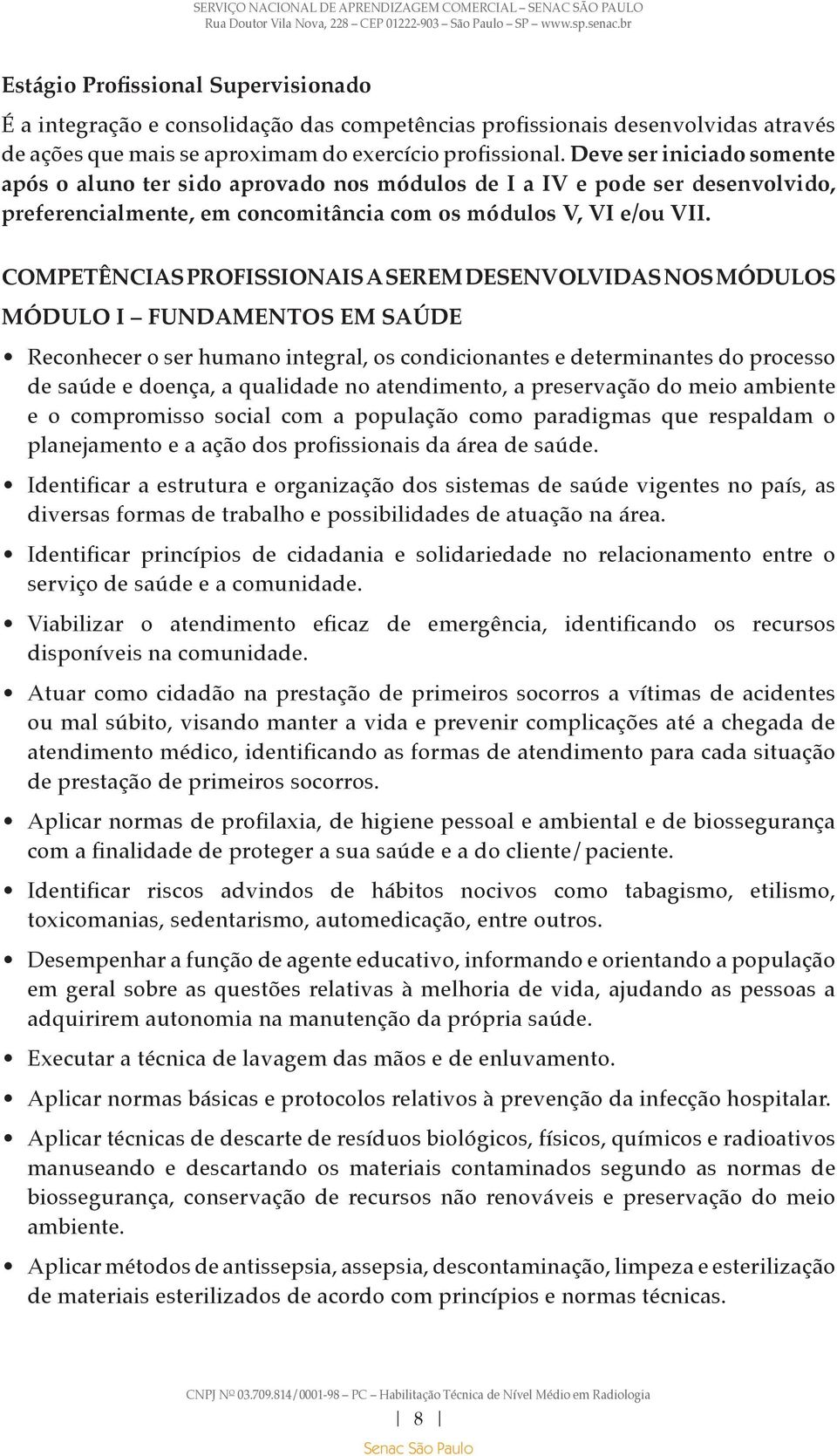 COMPETÊNCIAS PROFISSIONAIS A SEREM DESENVOLVIDAS NOS MÓDULOS MÓDULO I FUNDAMENTOS EM SAÚDE Reconhecer o ser humano integral, os condicionantes e determinantes do processo de saúde e doença, a