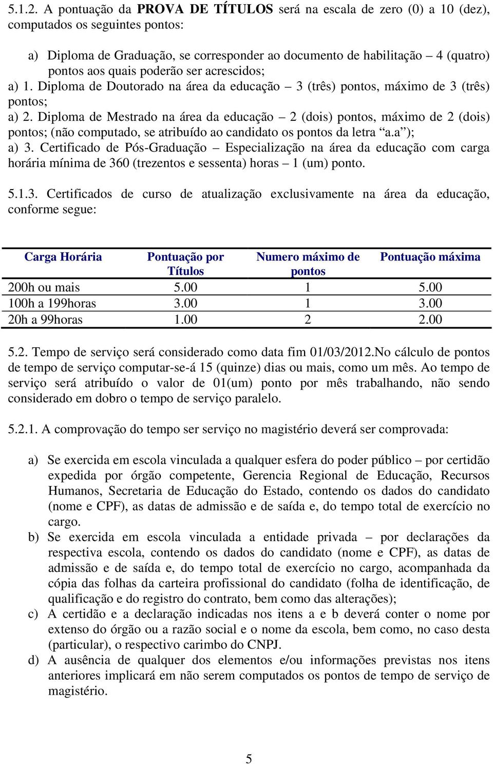 poderão ser acrescidos; a) 1. Diploma de Doutorado na área da educação 3 (três) pontos, máximo de 3 (três) pontos; a) 2.