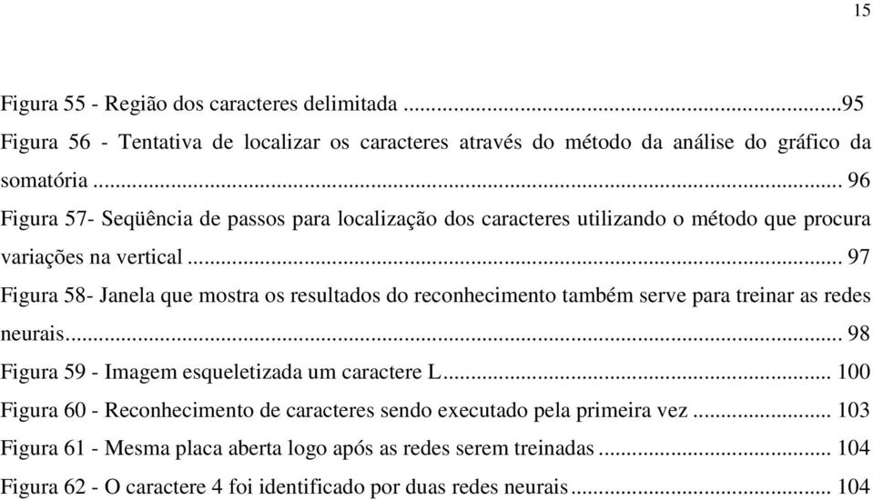 .. 97 Figura 58- Janela que mostra os resultados do reconhecimento também serve para treinar as redes neurais... 98 Figura 59 - Imagem esqueletizada um caractere L.